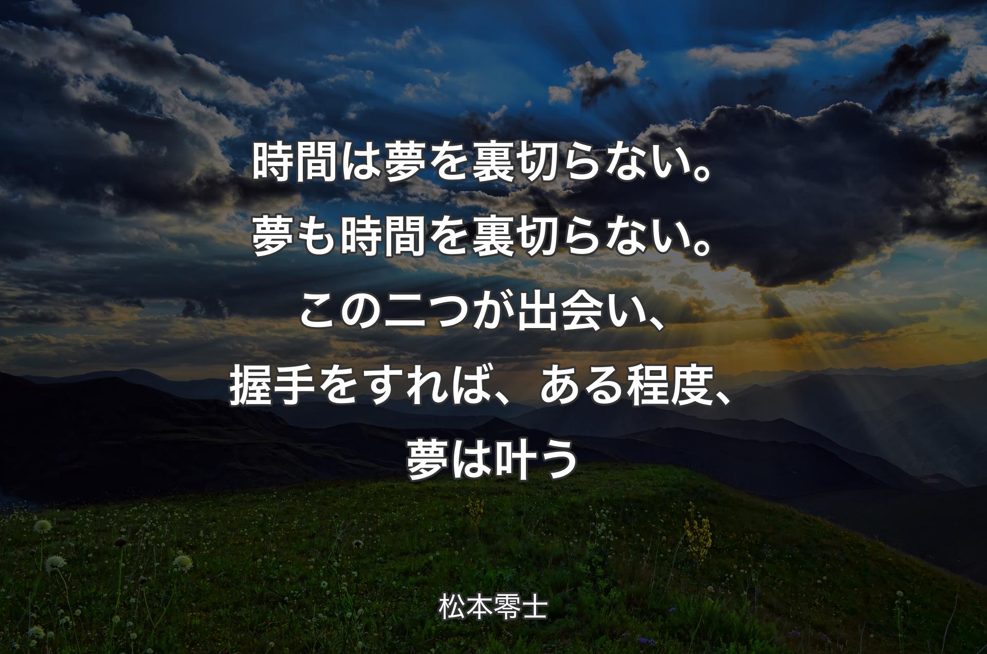 時間は夢を裏切らない。夢も時間を裏切らない。この二つが出会い、握手をすれば、ある程度、夢は叶う - 松本零士