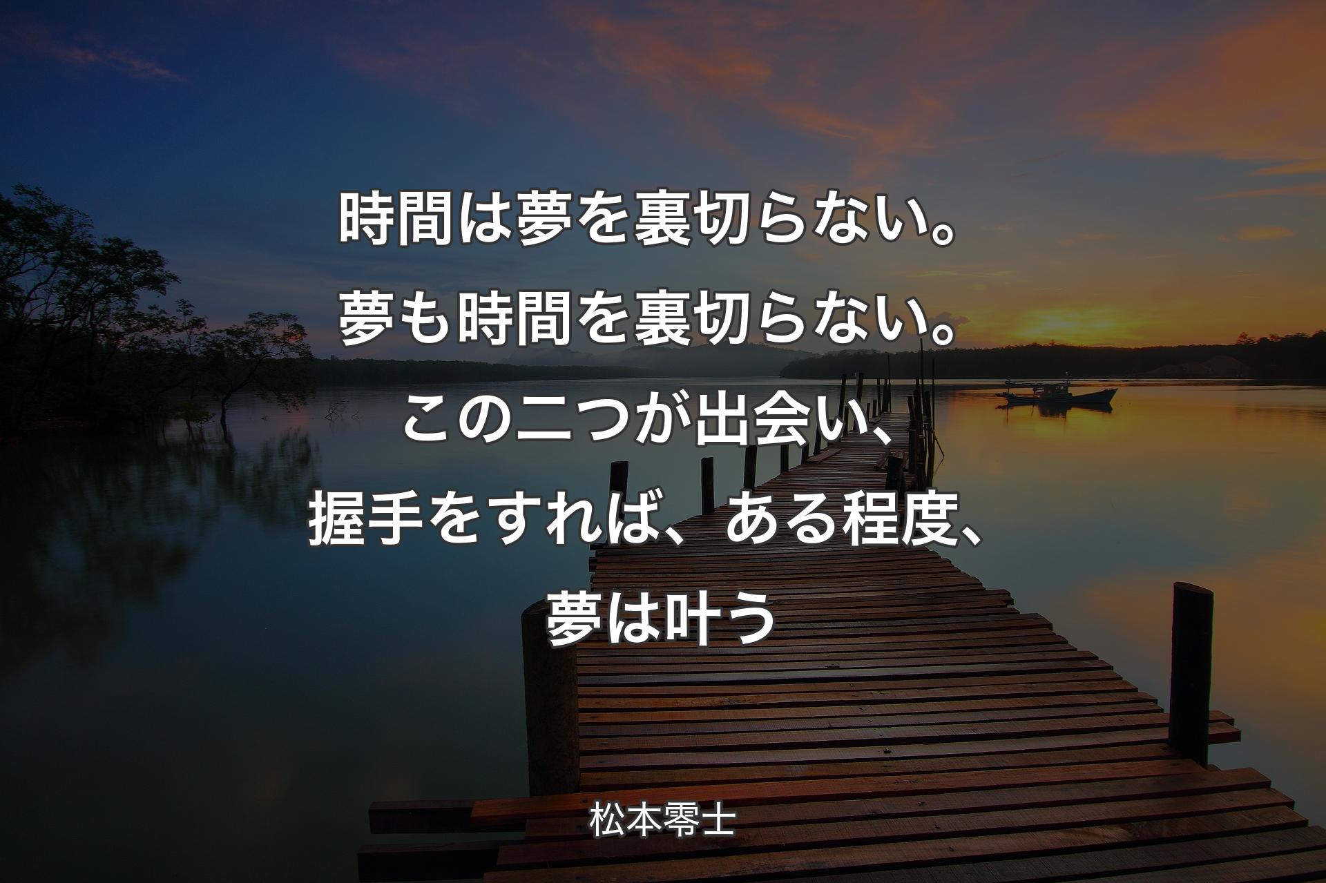 【背景3】時間は夢を裏切らない。夢も時間を裏切らない。この二つが出会い、握手をすれば、ある程度、夢は叶う - 松本零士