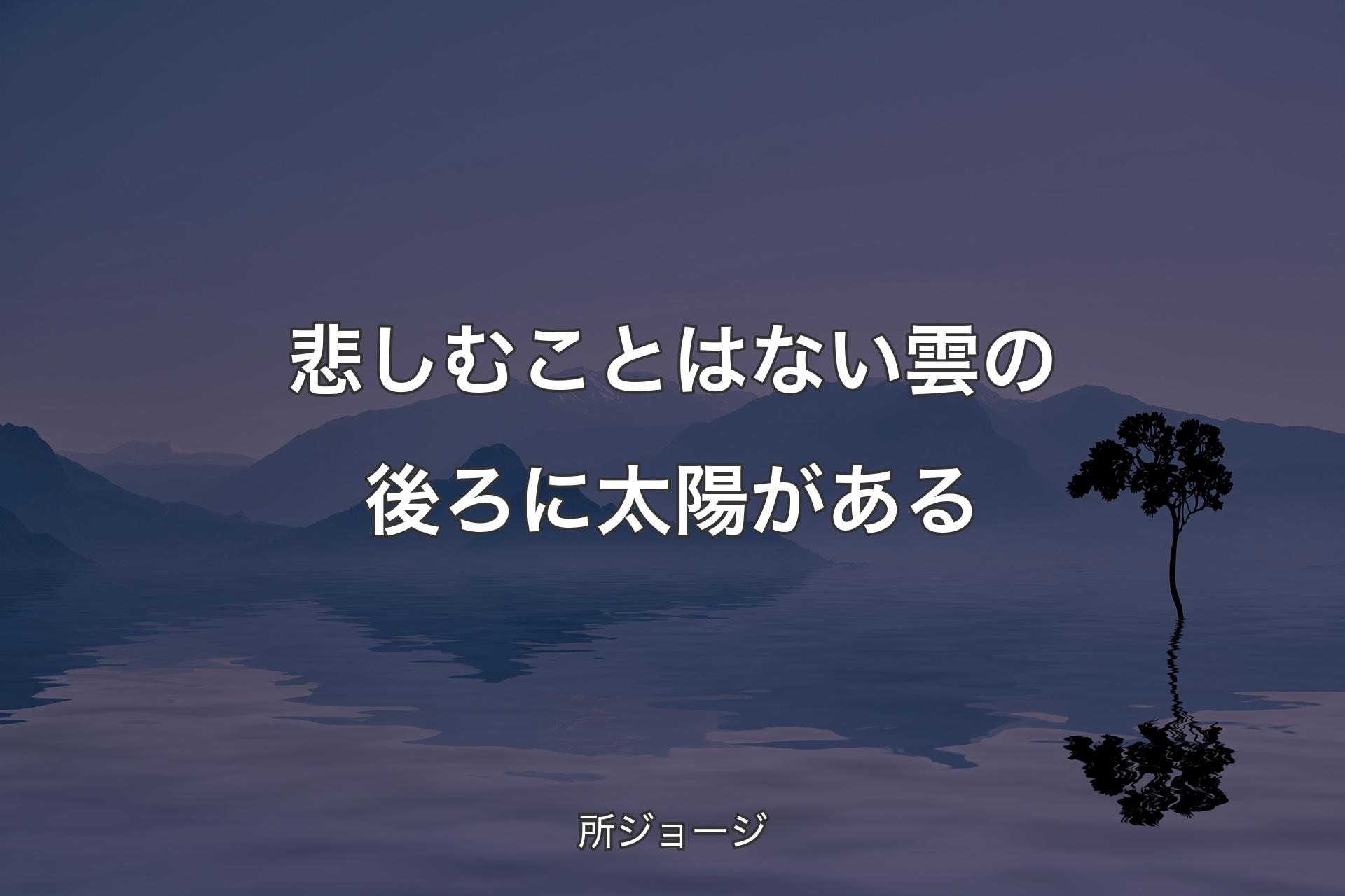 悲しむことはない雲の後ろに太陽がある - 所ジョージ