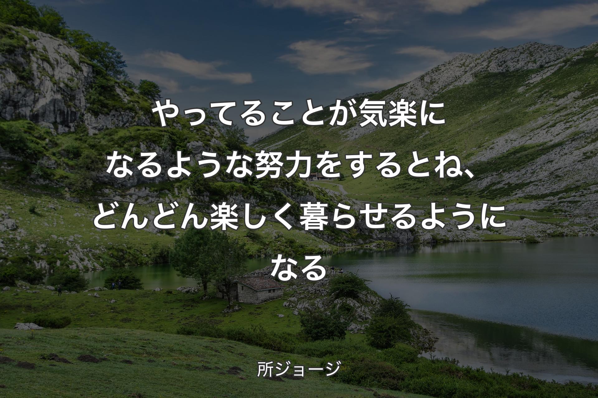 やってることが気楽になるような努力をするとね、どんどん楽しく暮らせるようになる - 所ジョージ