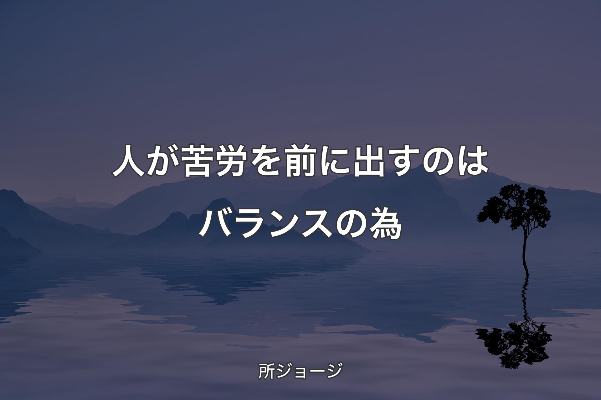 【背景4】人が苦労を前に出すのはバランスの為 - 所ジョージ