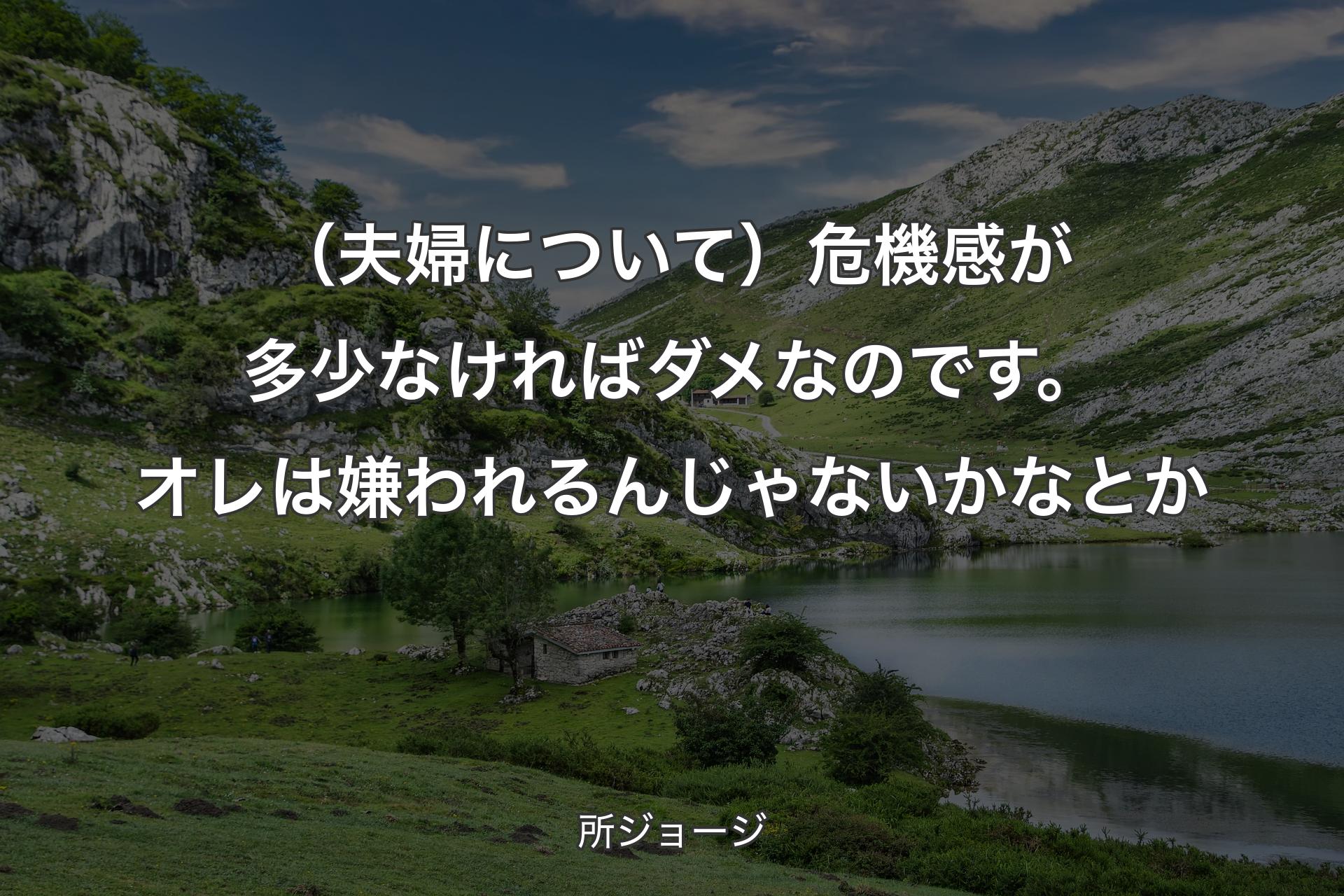 （夫婦について）危機感が多少なければダメなのです。オレは嫌われるんじゃないかなとか - 所ジョージ