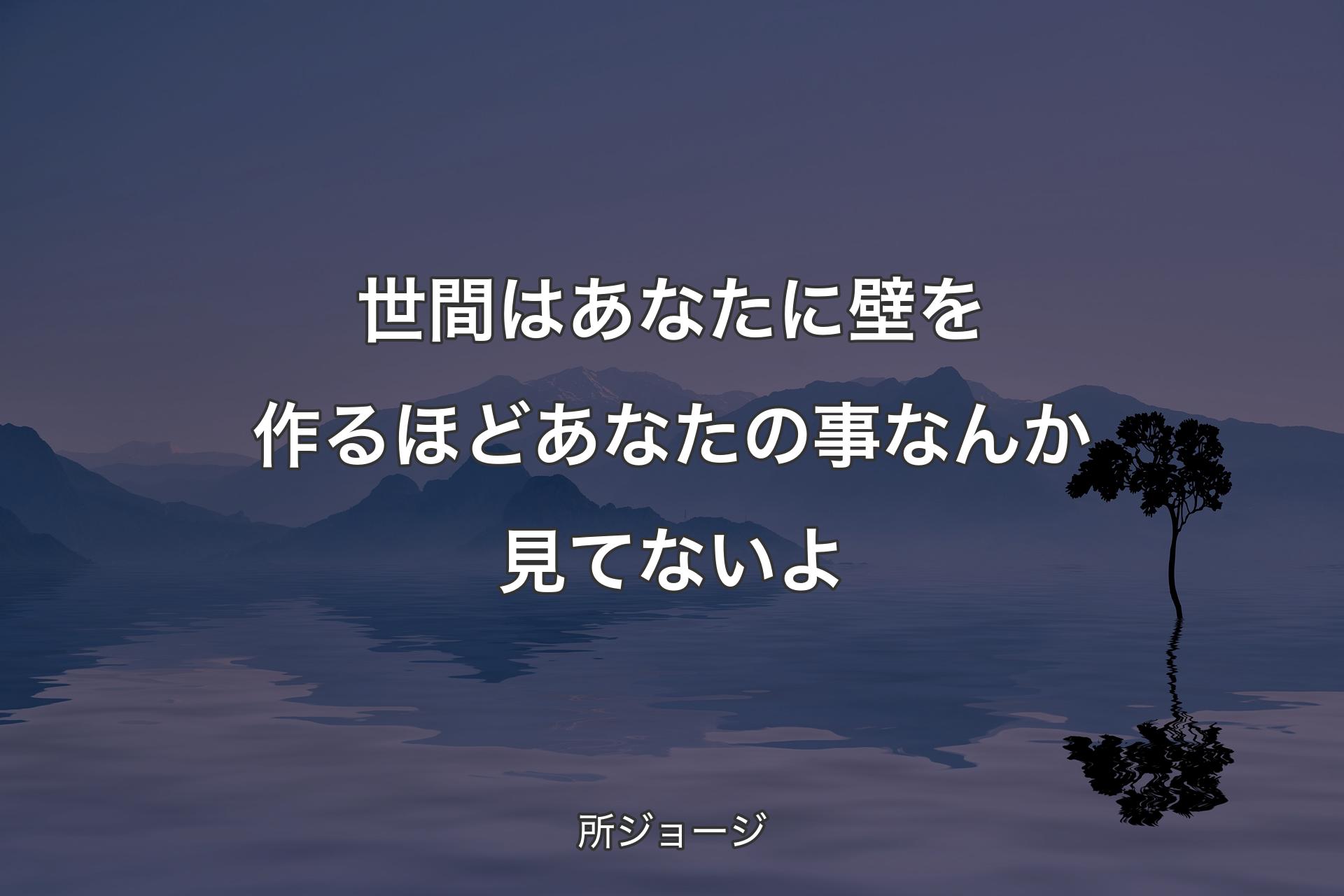 世間はあなたに壁を作るほどあなたの事なんか見てないよ - 所ジョージ