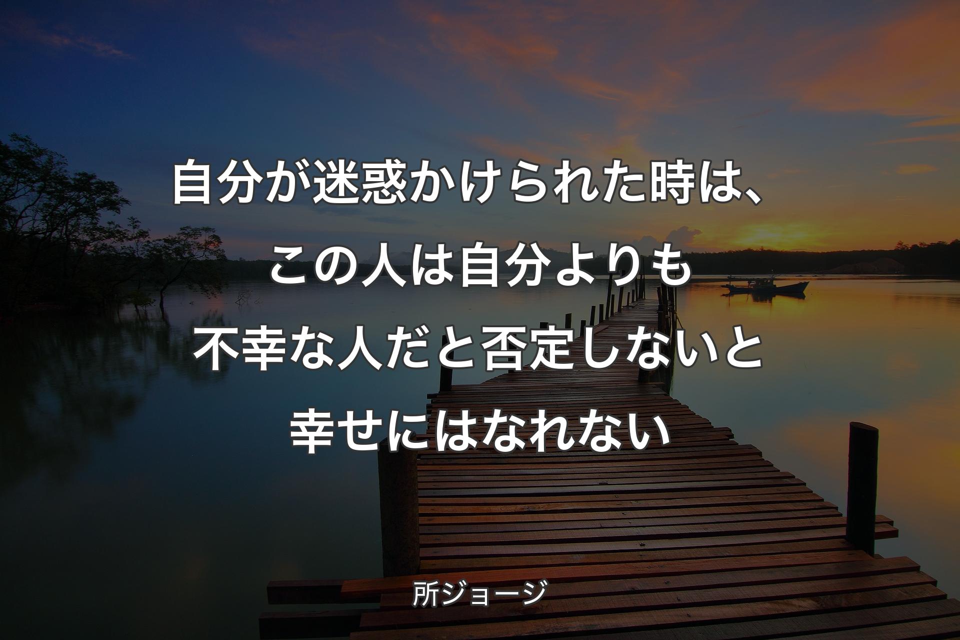 自分が迷惑かけられた時は、この人は自分よりも不幸な人だと否定しないと幸せにはなれない - 所ジョージ