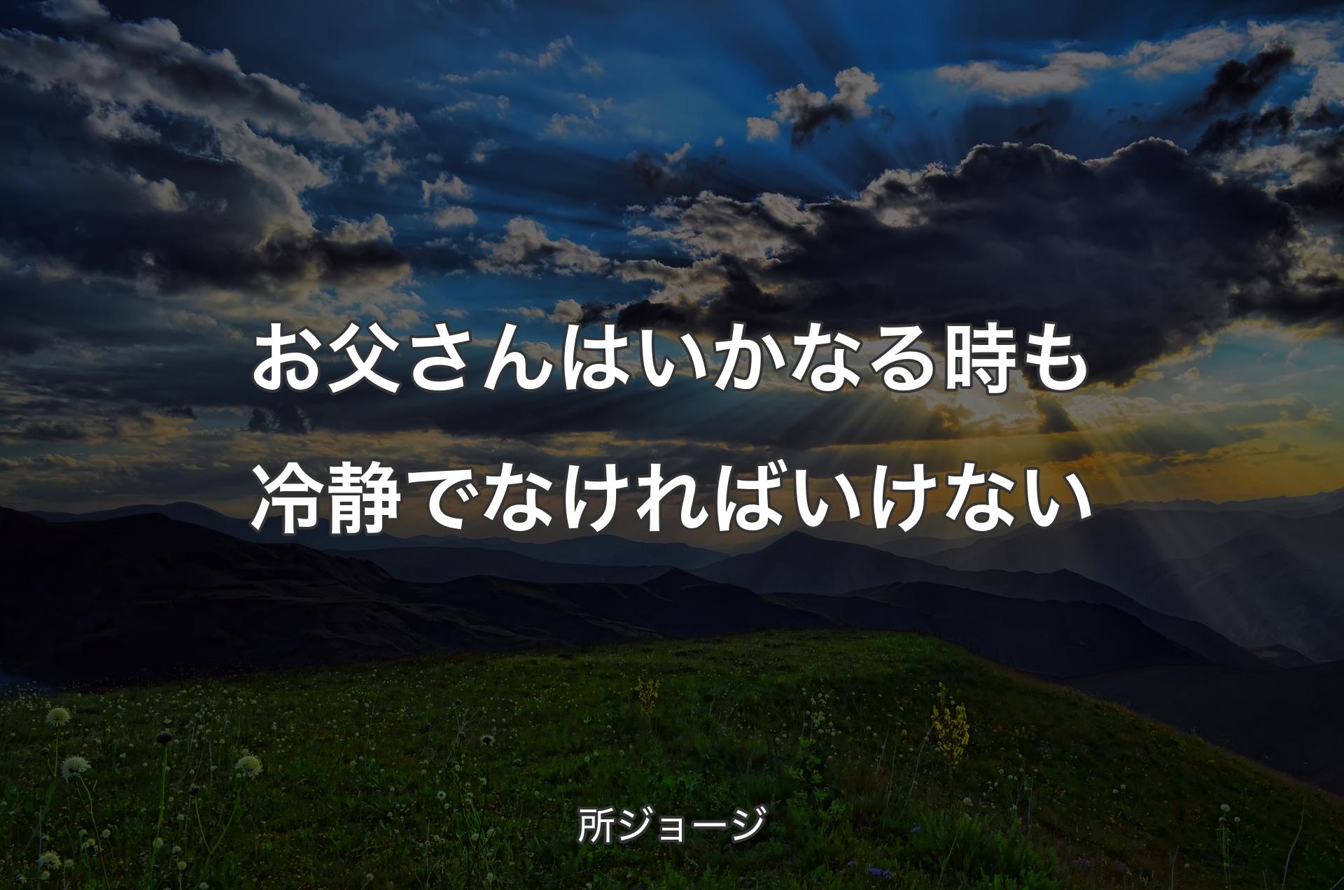 お父さんはいかなる時も冷静でなければいけない - 所ジョージ