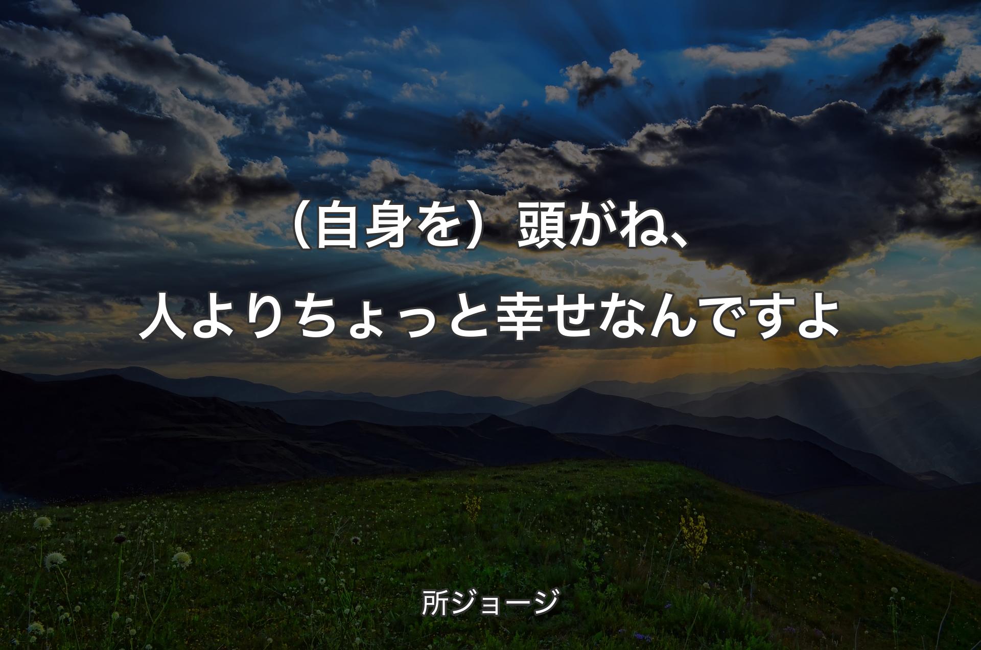 （自身を）頭がね、人よりちょっと幸せなんですよ - 所ジョージ