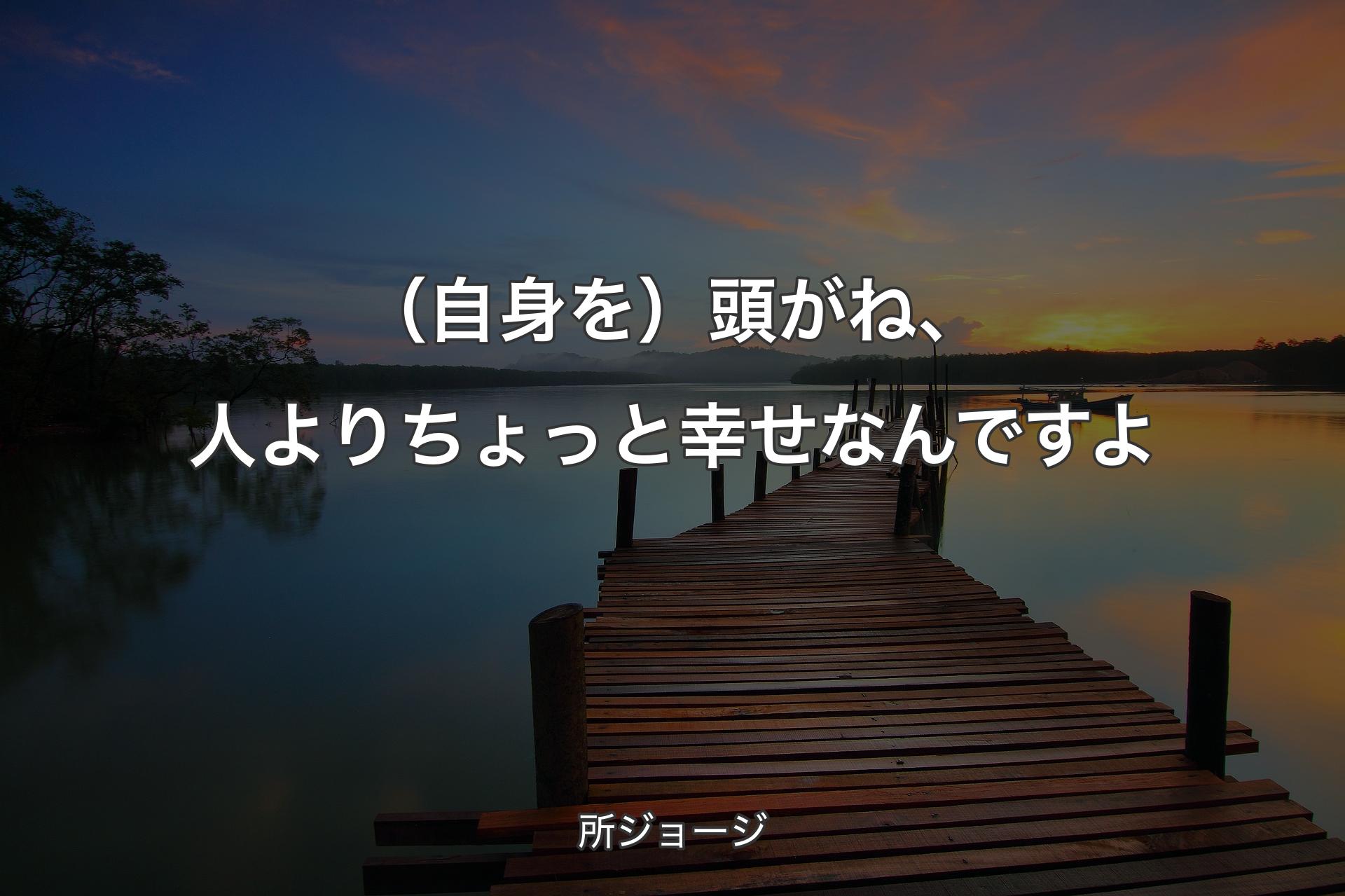 （自身を）頭がね、人よりちょっと幸せなんですよ - 所ジョージ