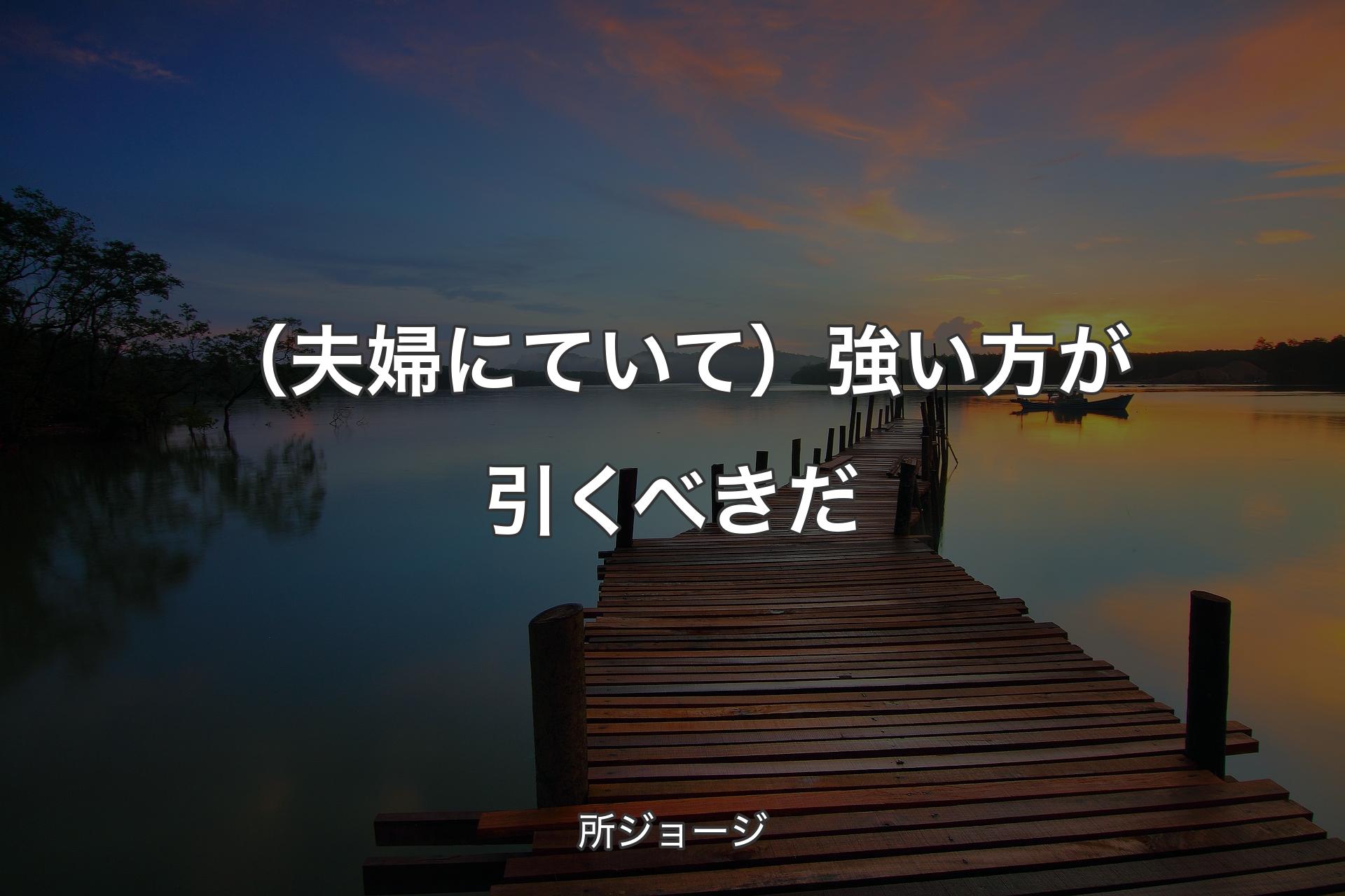 【背景3】（夫婦にていて）強い方が引くべきだ - 所ジョージ