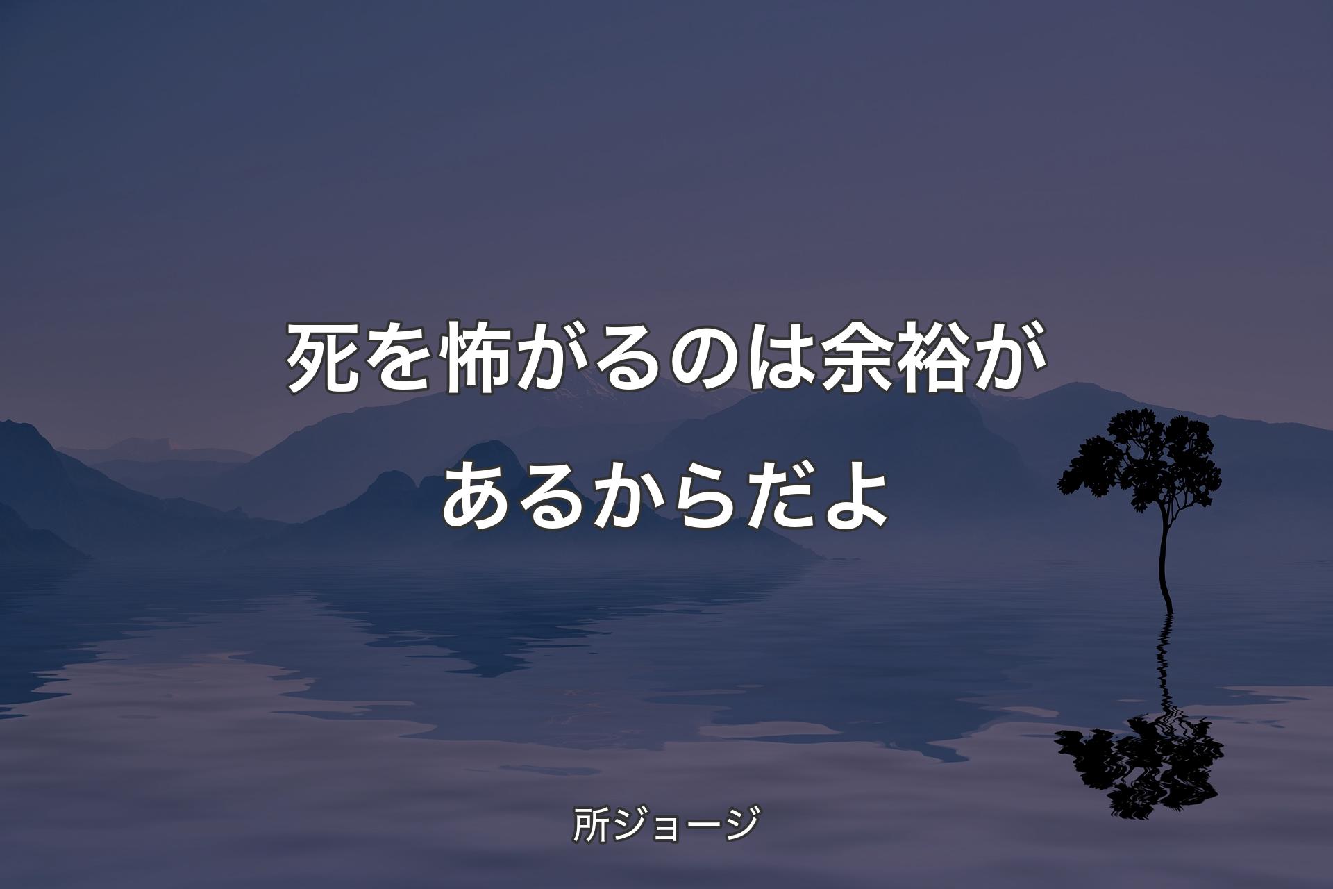 【背景4】死を怖がるのは余裕があるからだよ - 所ジョージ