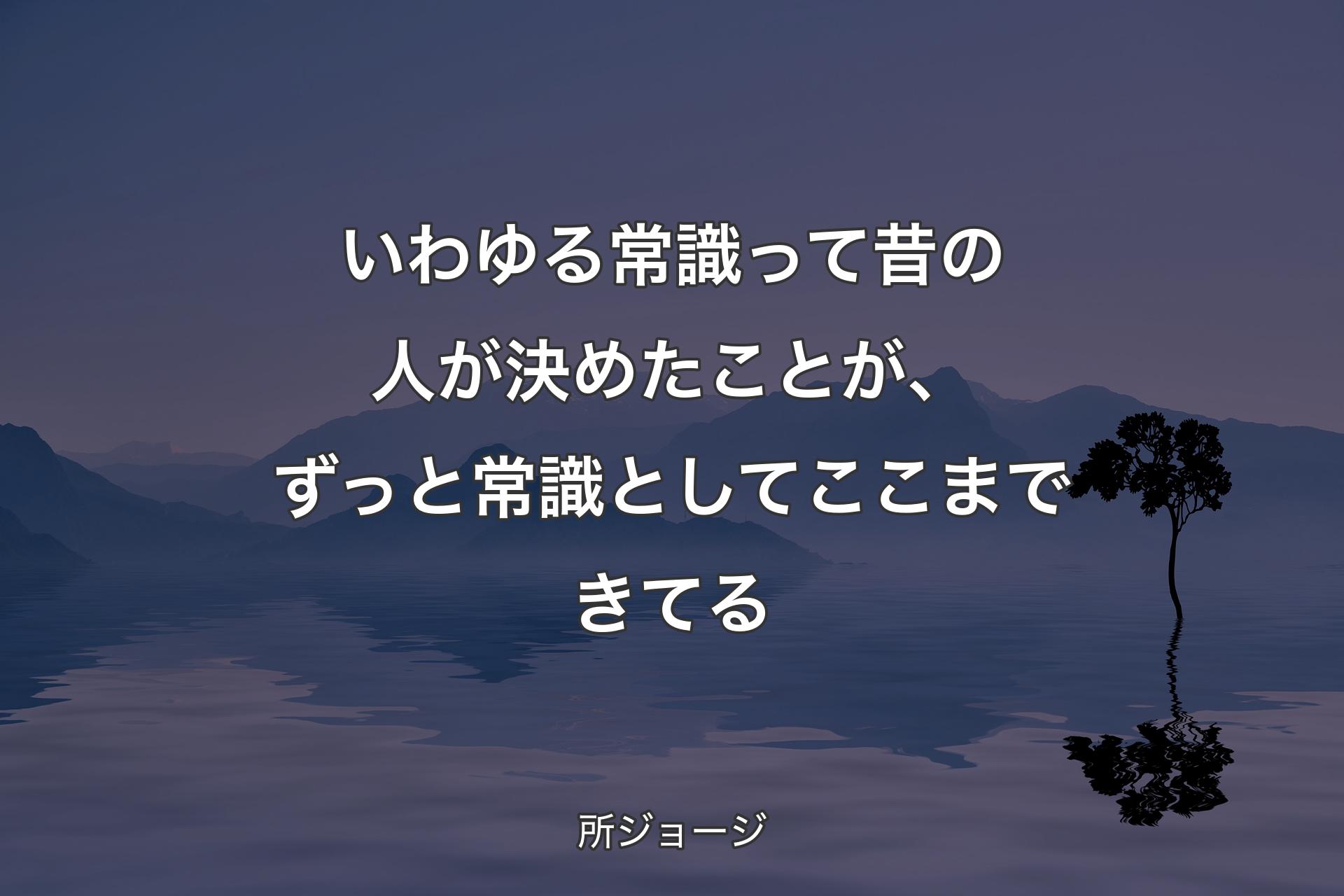 【背景4】いわゆる常識って昔の人が決めたことが、ずっと常識としてここまできてる - 所ジョージ