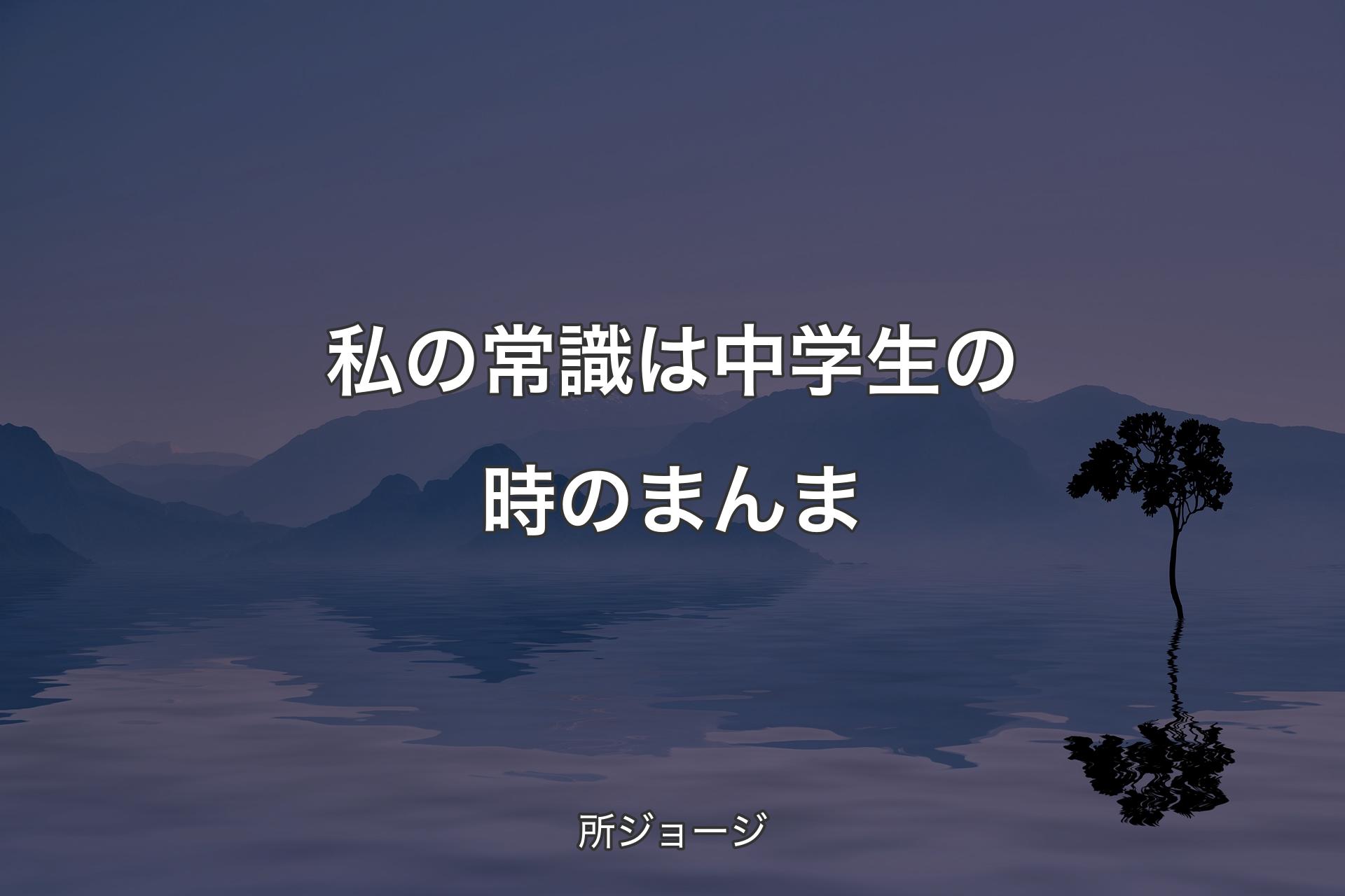 【背景4】私の常識は中学生の時のまんま - 所ジョージ