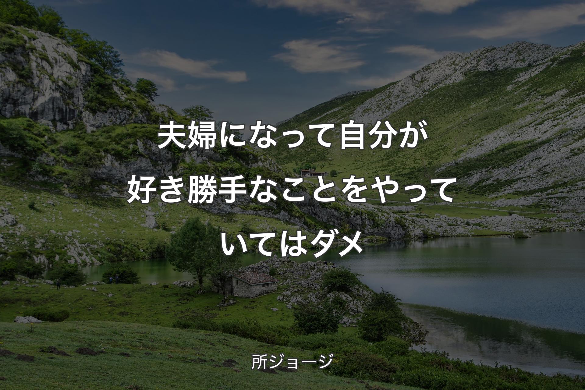 夫婦になって自分が好き勝手なことをやっていてはダメ - 所ジョージ