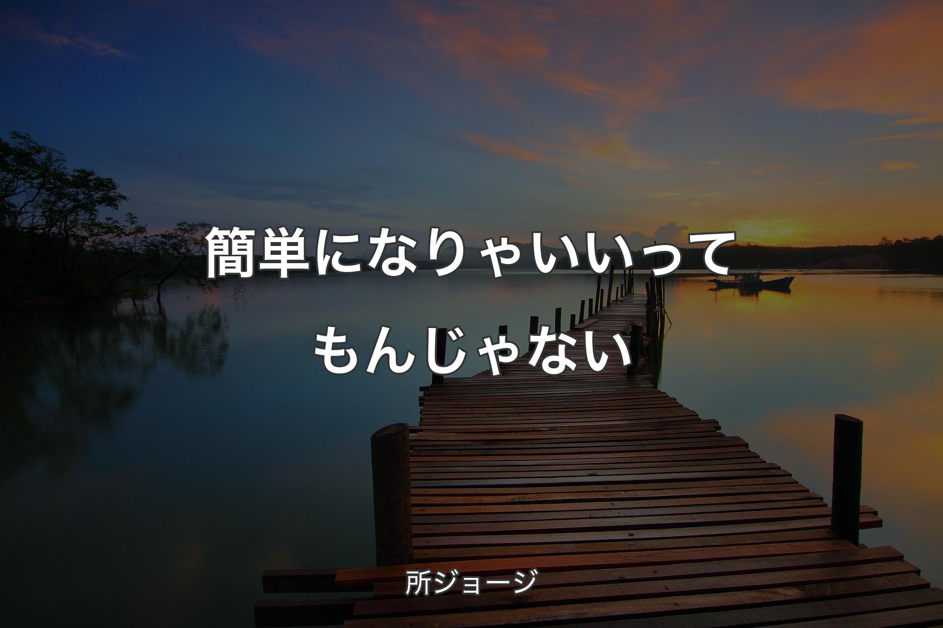 【背景3】簡単になりゃいいってもんじゃない - 所ジョージ