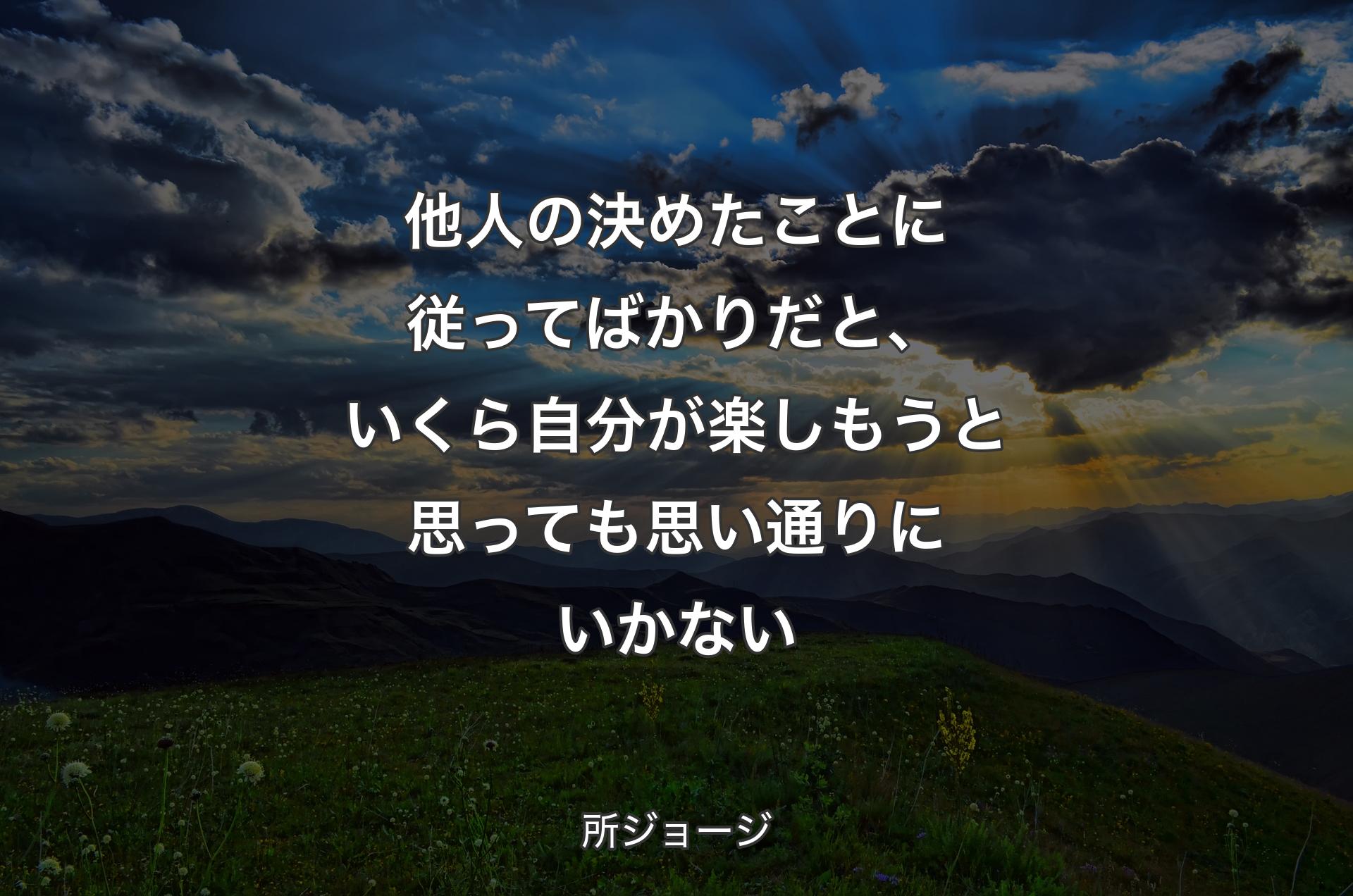 他人の決めたことに従ってばかりだと、いくら自分が楽しもうと思っても思い通りにいかない - 所ジョージ