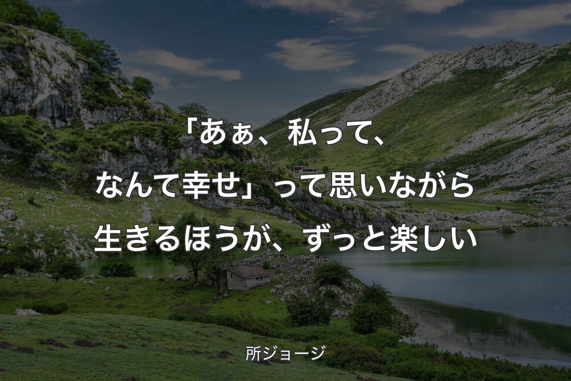 「あぁ、私って、なんて幸せ」って思いながら生きるほうが、ずっと楽しい - 所ジョージ