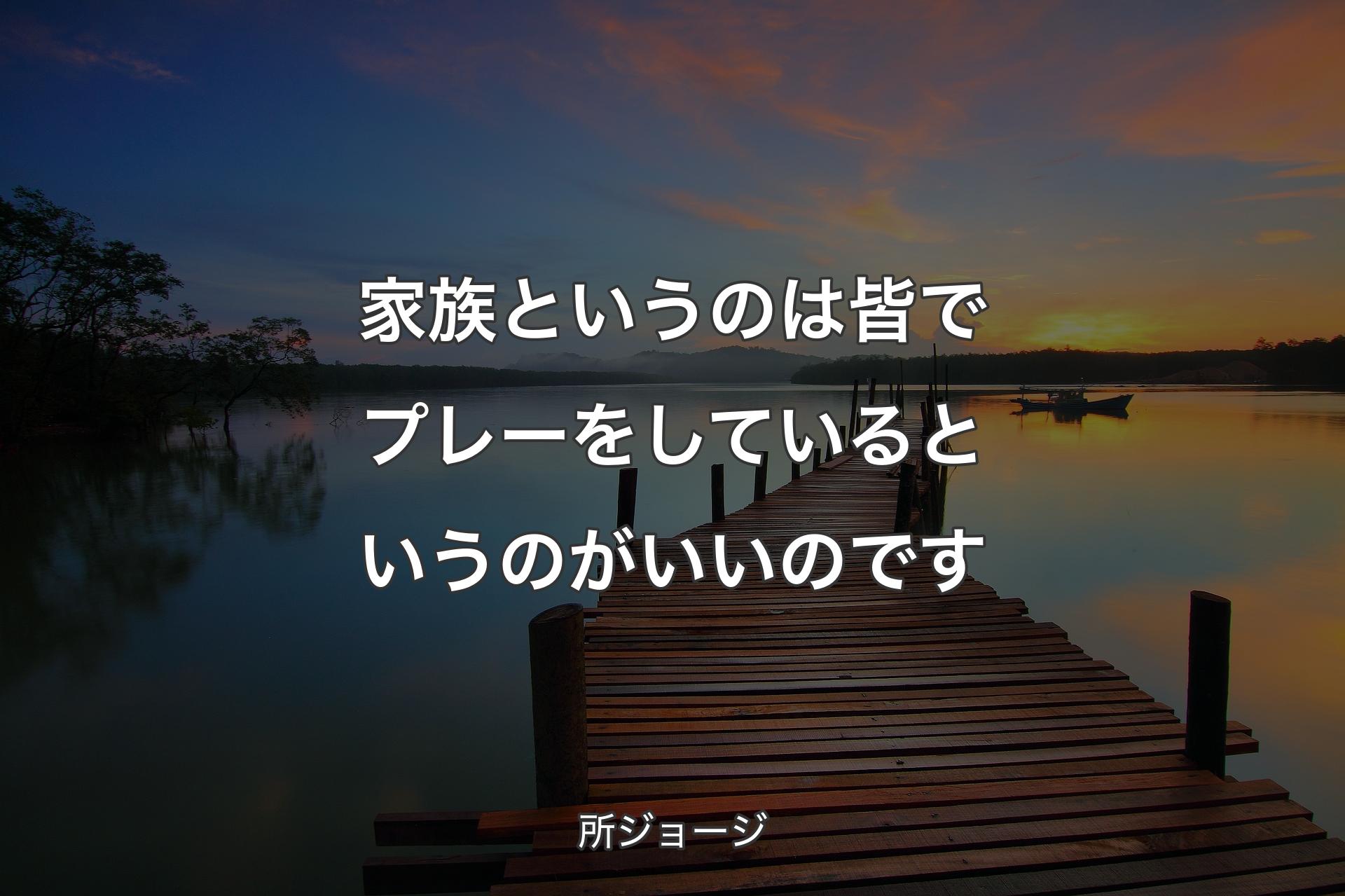 【背景3】家族というのは皆でプレーをしているというのがいいのです - 所ジョージ