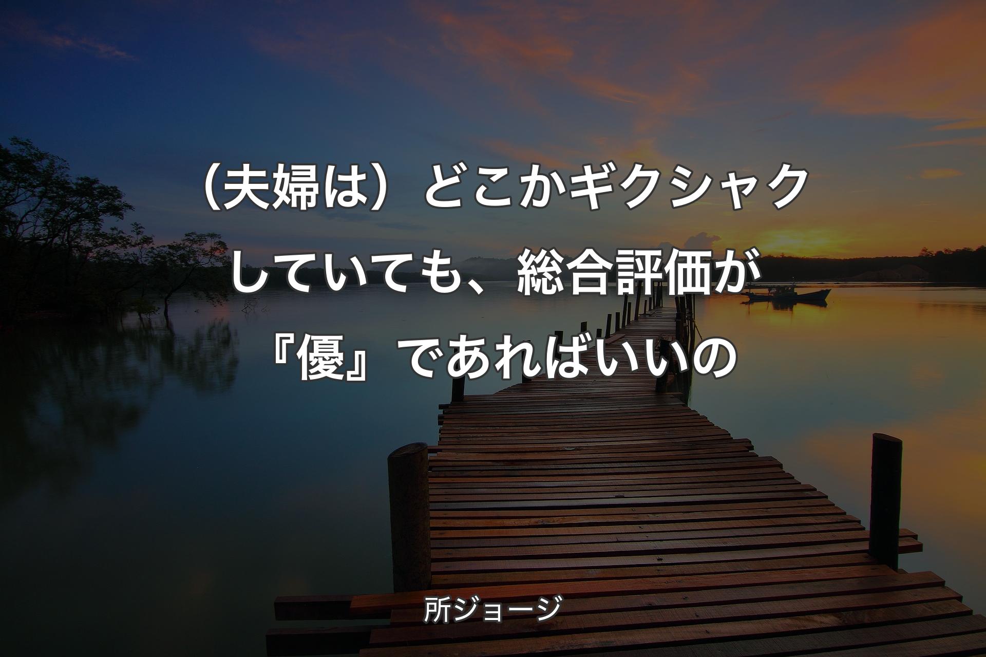 【背景3】（夫婦は）どこかギクシャクしていても、総合評価が『優』であればいいの - 所ジョージ