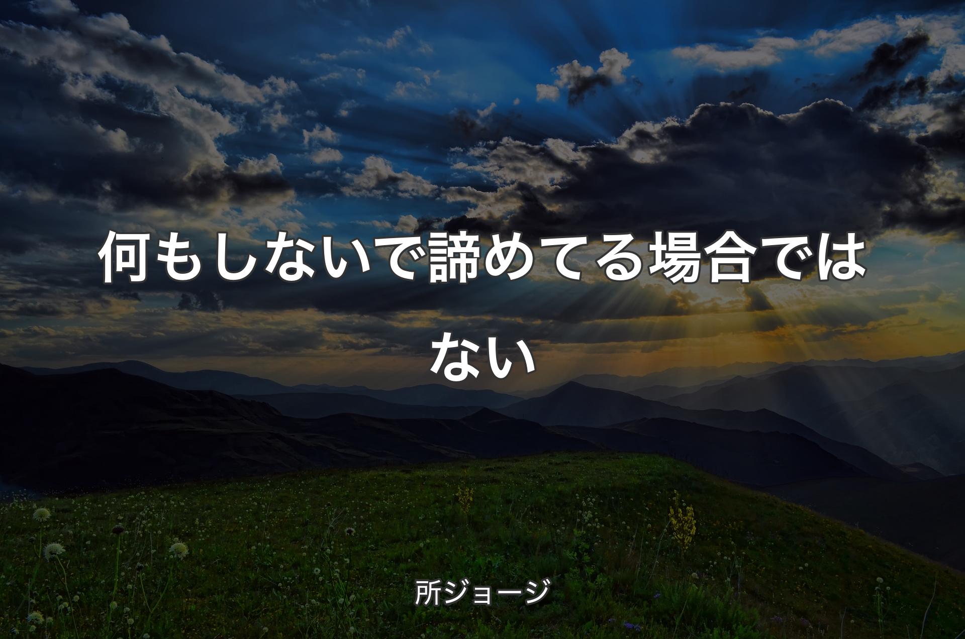 何もしないで諦めてる場合ではない - 所ジョージ