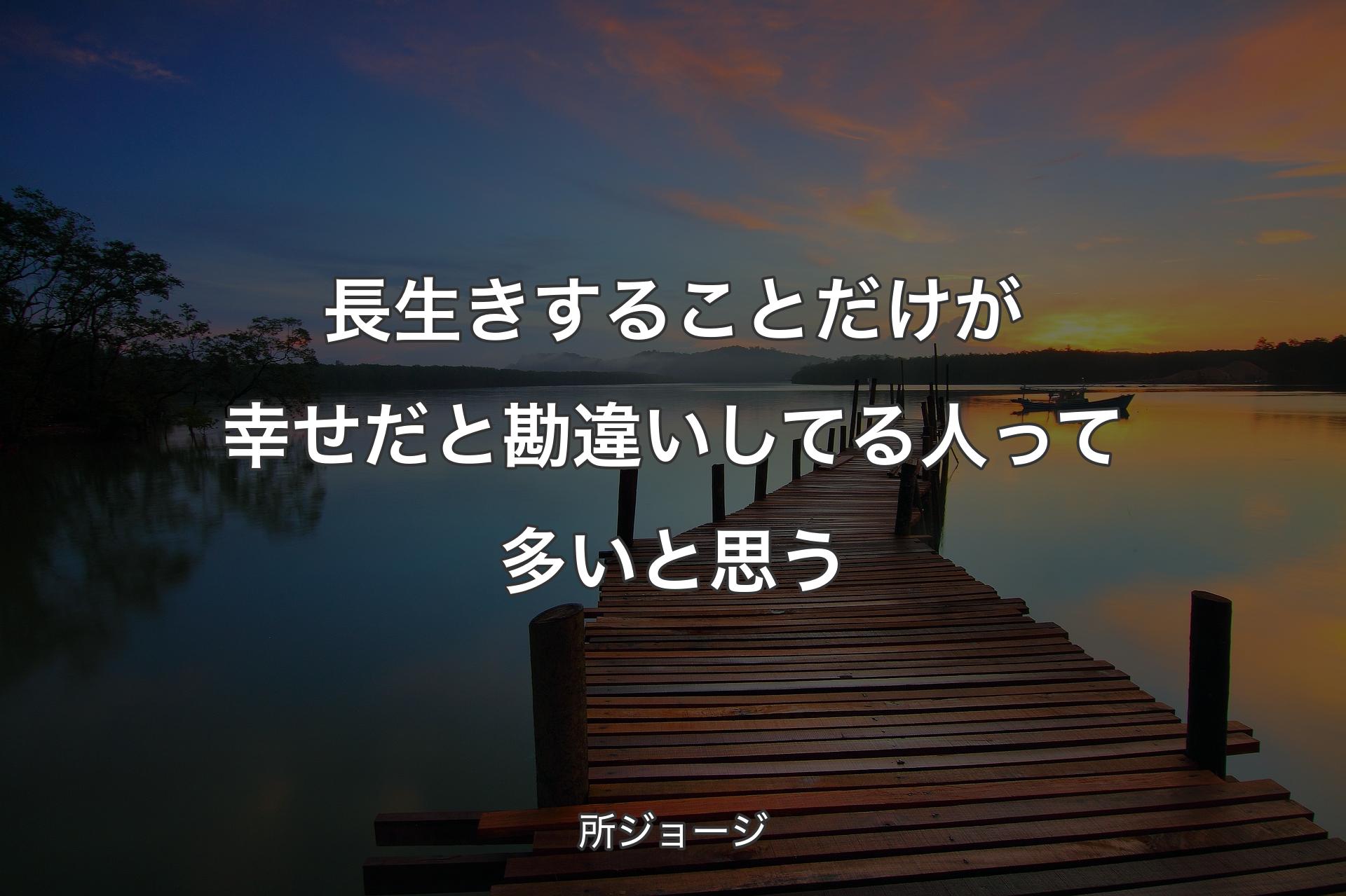 【背景3】長生きすることだけが幸せだと勘違いしてる人って多いと思う - 所ジョージ