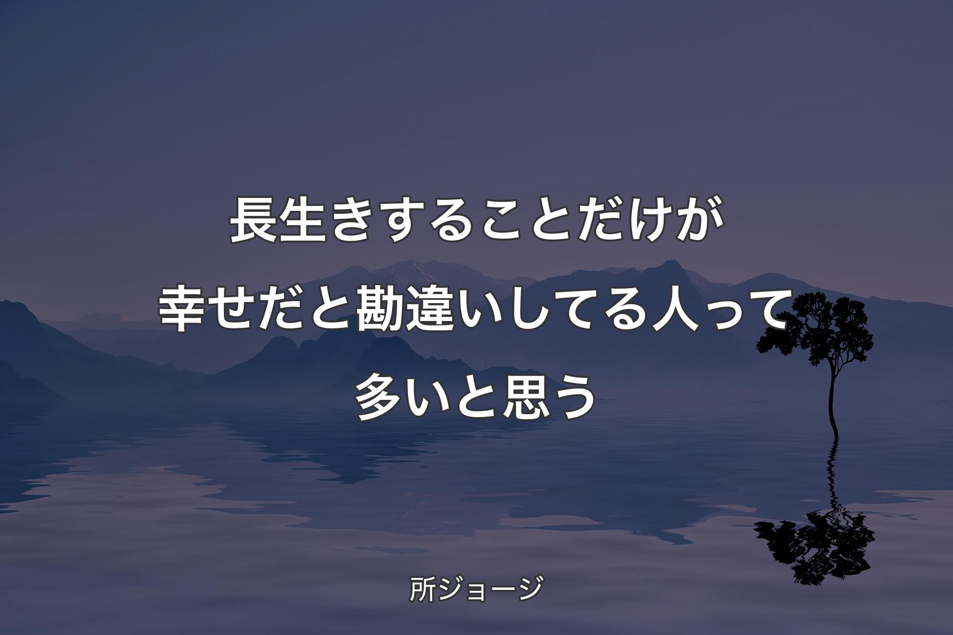 【背景4】長生�きすることだけが幸せだと勘違いしてる人って多いと思う - 所ジョージ