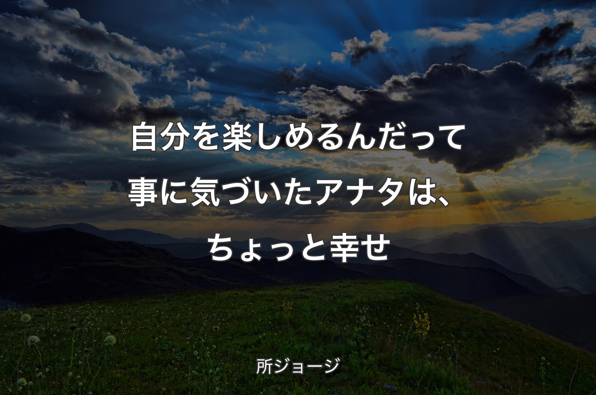 自分を楽しめるんだって事に気づいたアナタは、ちょっと幸せ - 所ジョージ