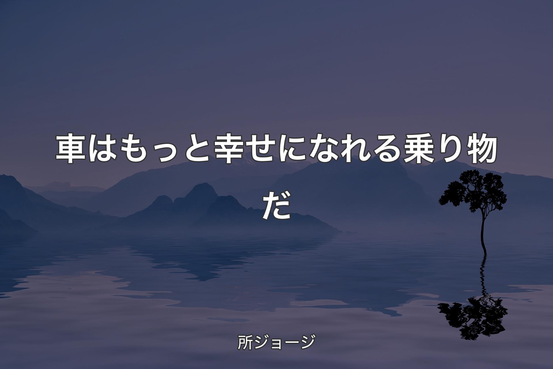 【背景4】車はもっと幸せになれる乗り物だ - 所ジョージ