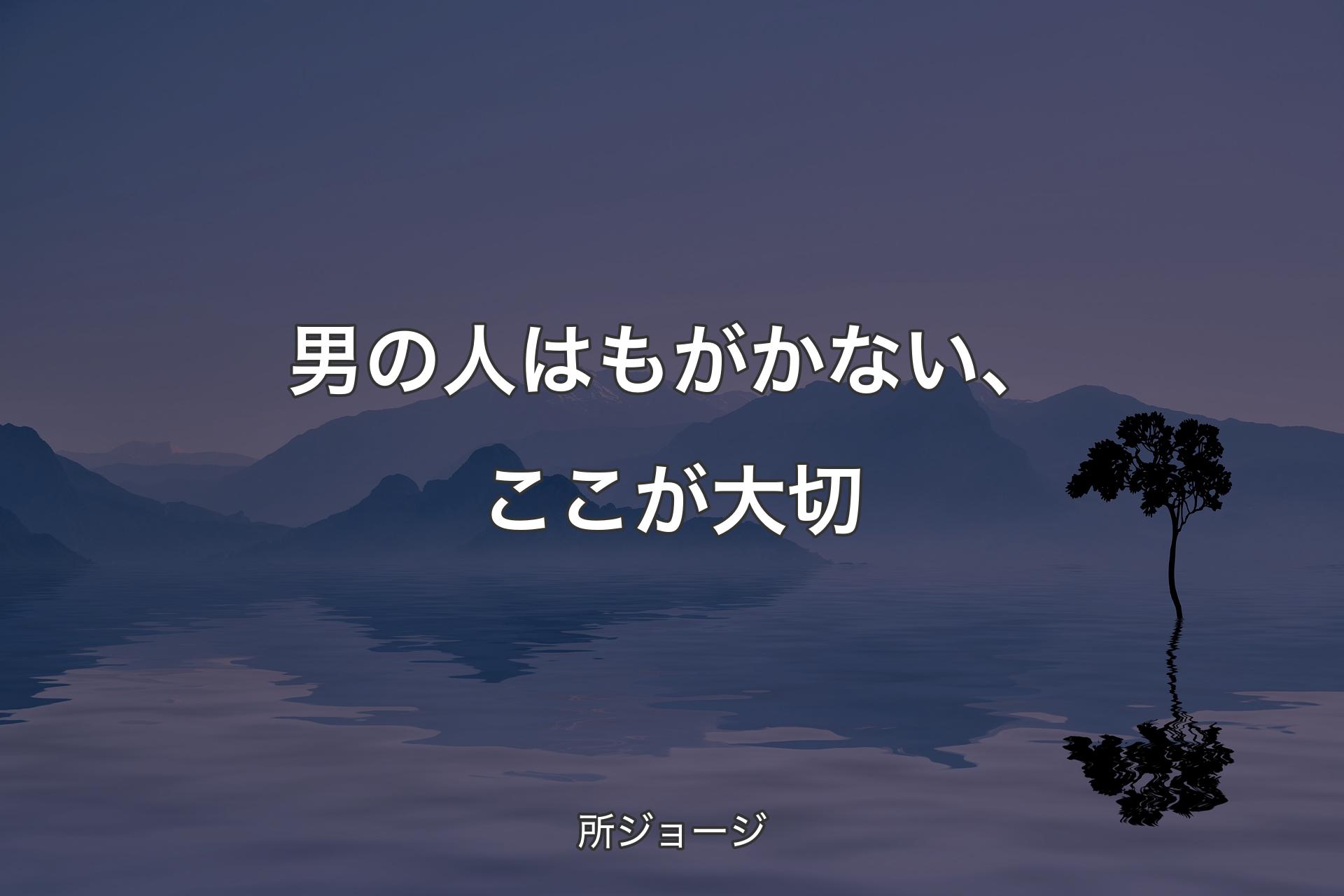 【背景4】男の人はもがかない、ここが大切 - 所ジョージ