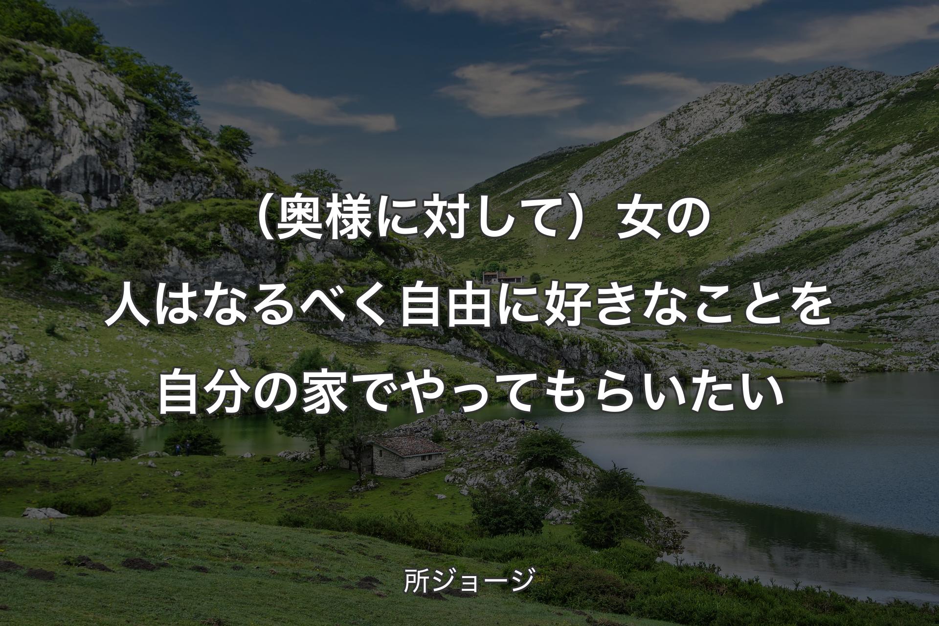 【背景1】（奥様に対して）女の人はなるべく自由に好きなことを自分の家でやってもらいたい - 所ジョージ