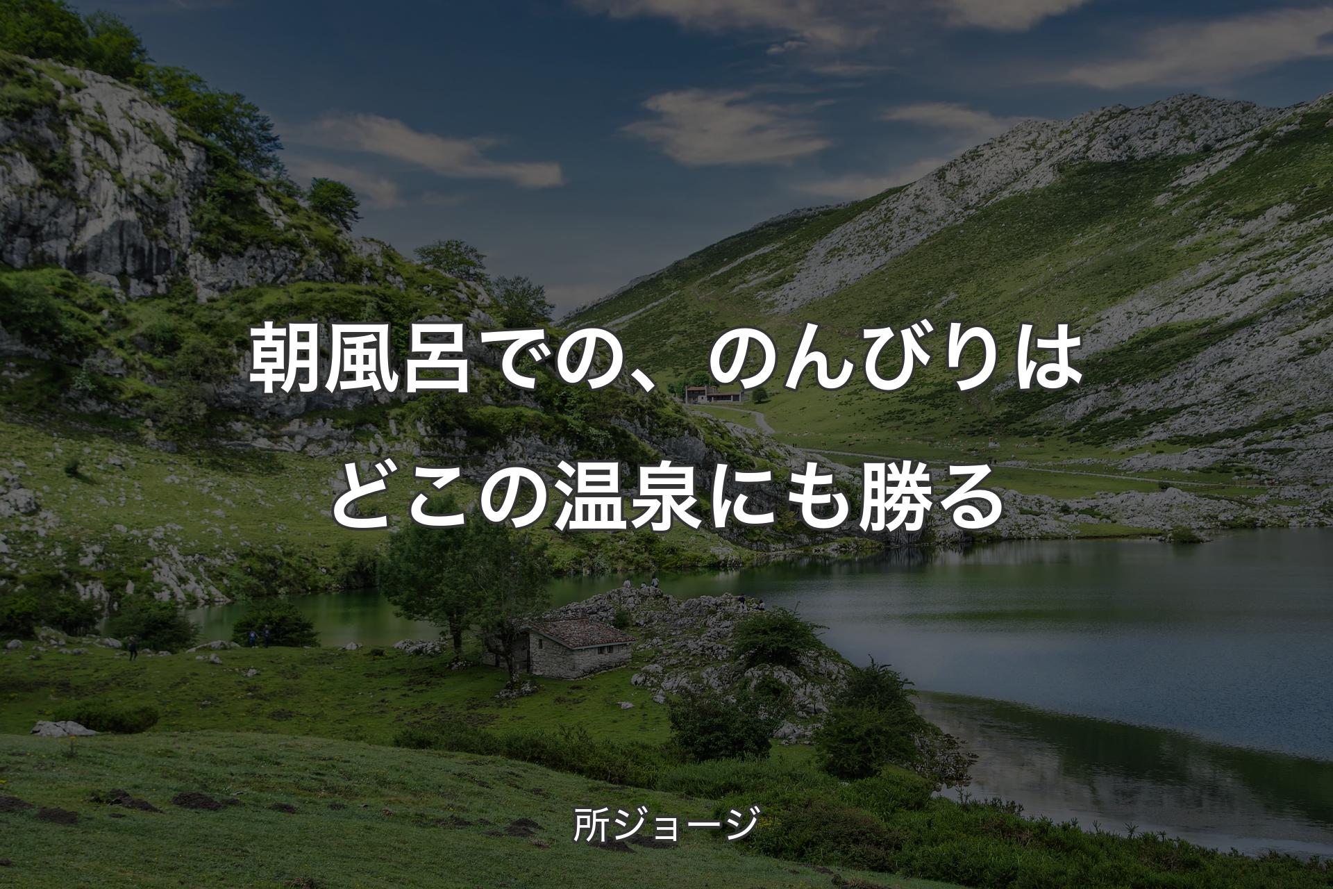 【背景1】朝風呂での、のんびりはどこの温泉にも勝る - 所ジョージ