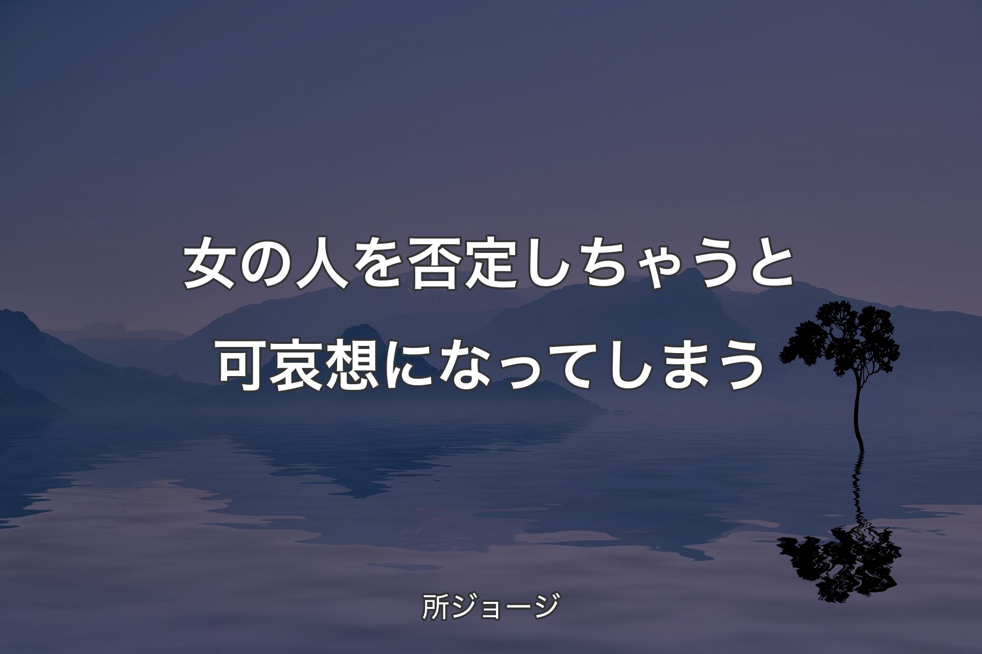 【背景4】女の人を否定しちゃうと可哀想になってしまう - 所ジョージ