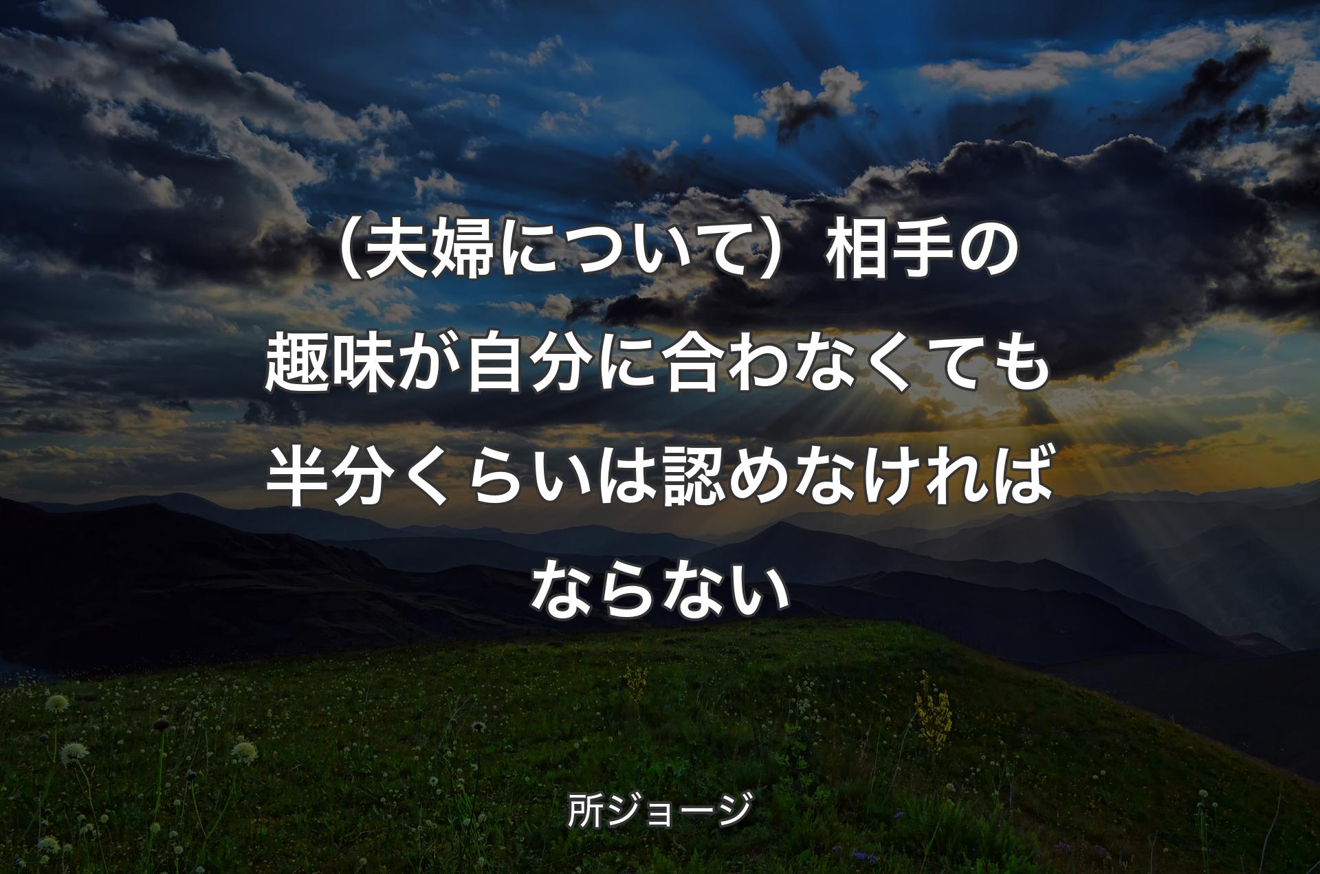 （夫婦について）相手の趣味が自分に合わなくても半分くらいは認めなければならない - 所ジョージ