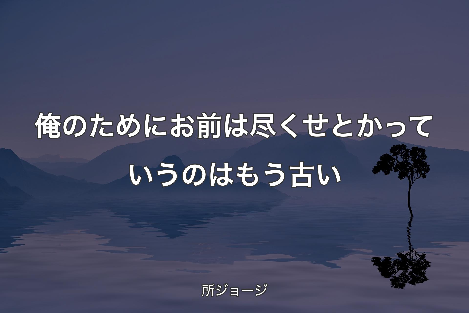 【背景4】俺のためにお前は尽くせとかっていうのはもう古い - 所ジョージ