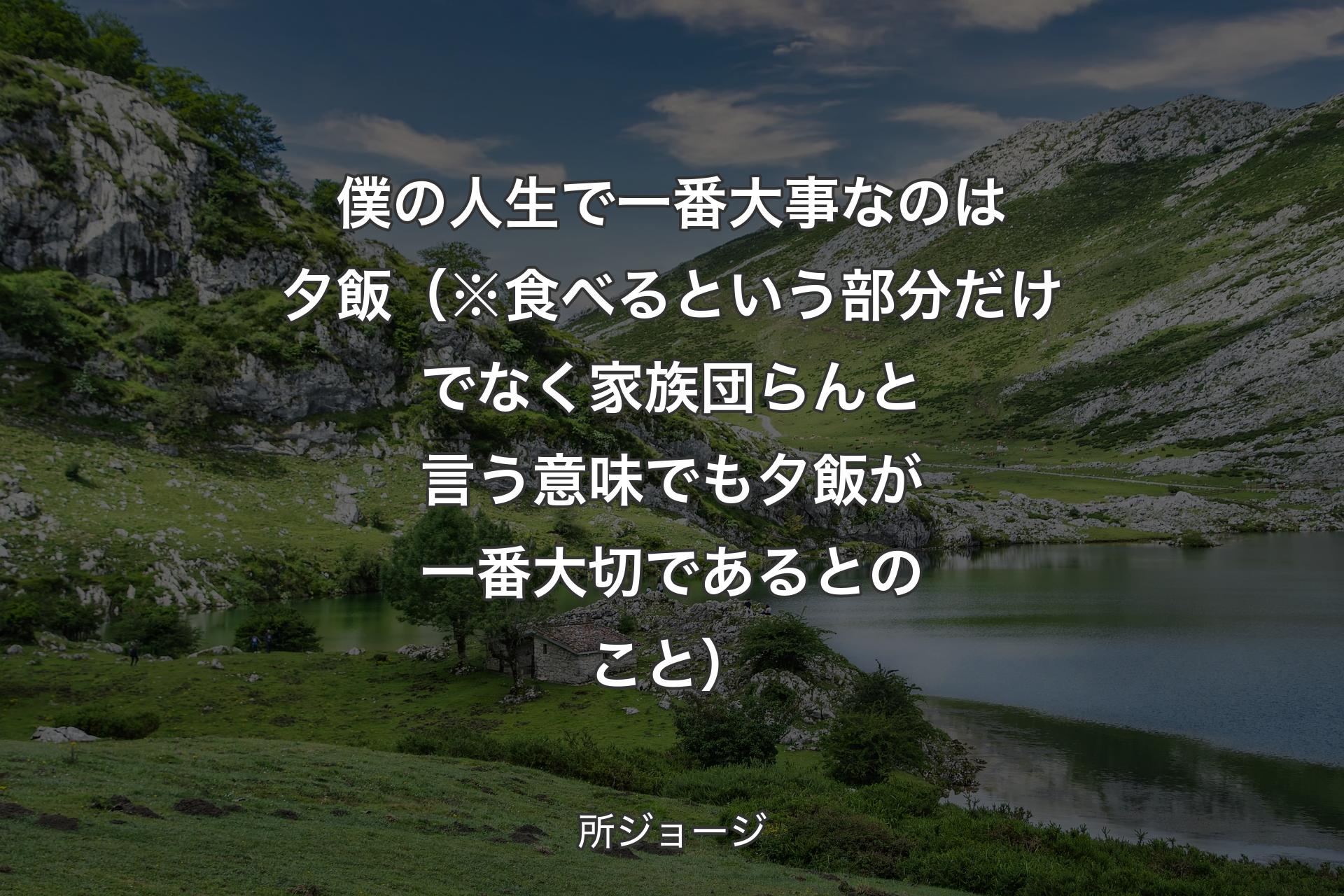 僕の人生で一番大事なのは夕飯（※食べるという部分だけでなく家��族団らんと言う意味でも夕飯が一番大切であるとのこと） - 所ジョージ