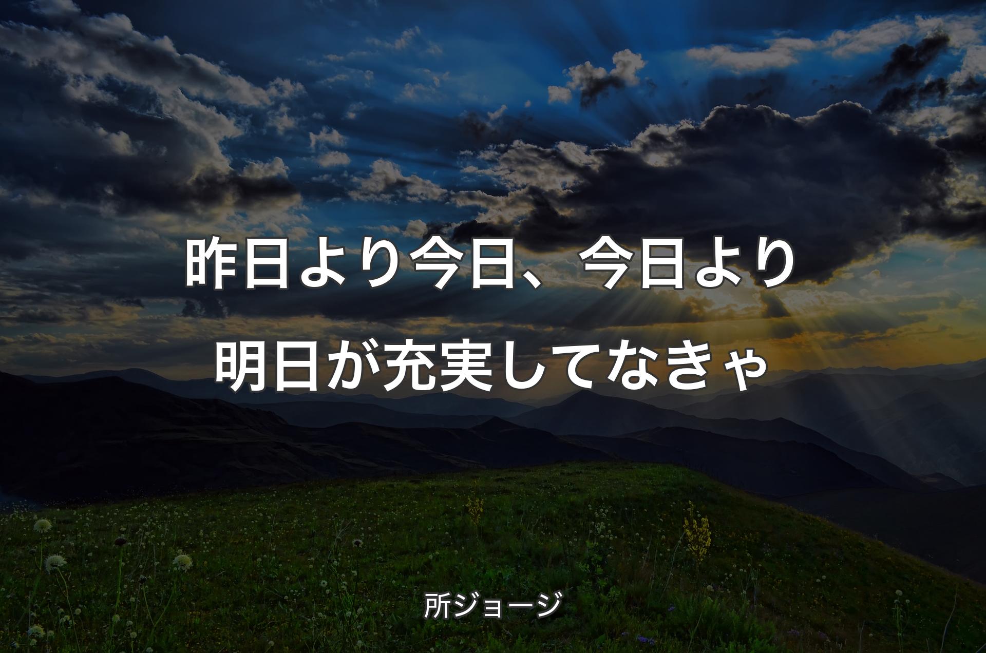 昨日より今日、今日より明日が充実してなきゃ - 所ジョージ