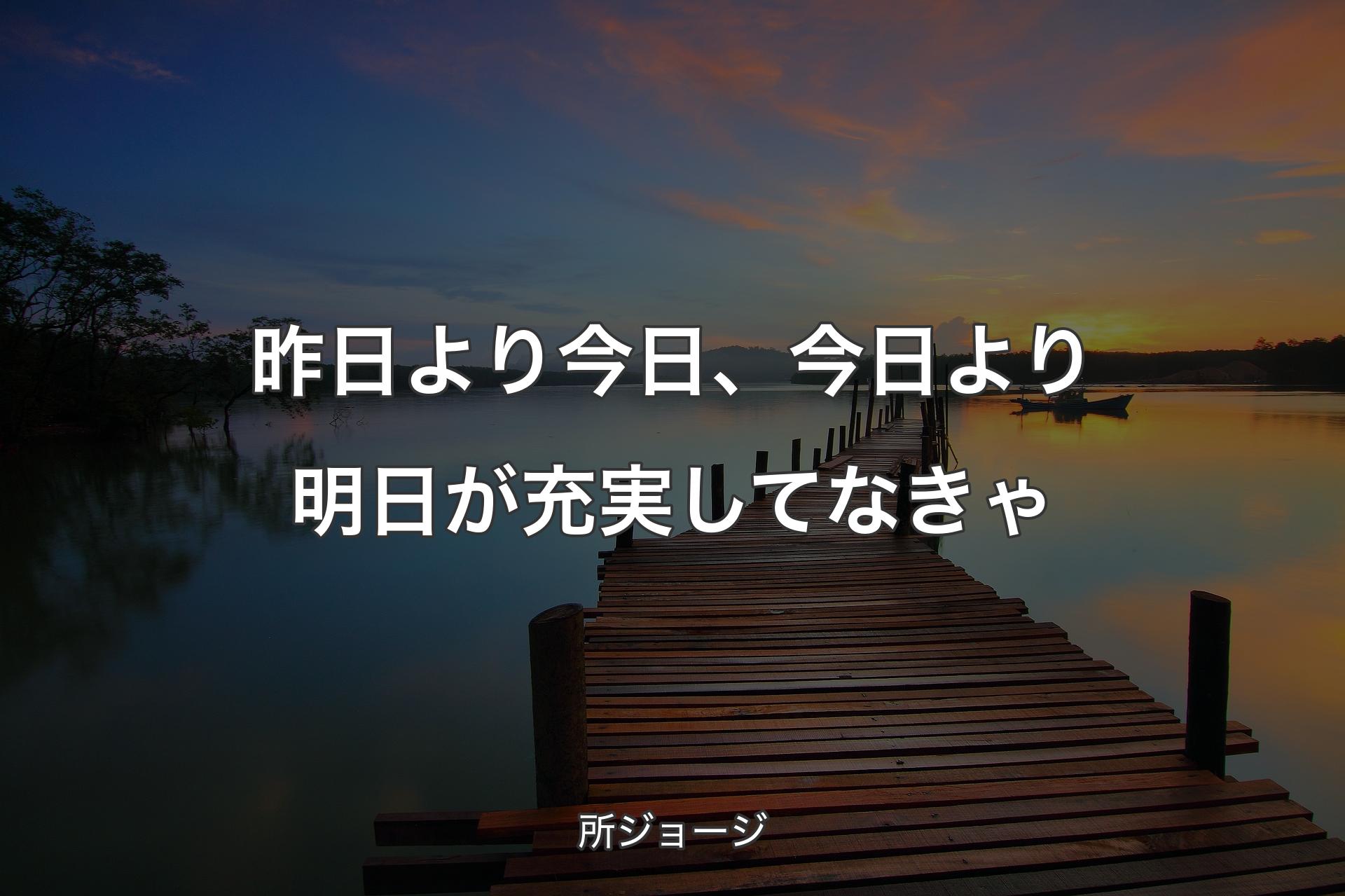 昨日より今日、今日より明日が充実してなきゃ - 所ジョージ