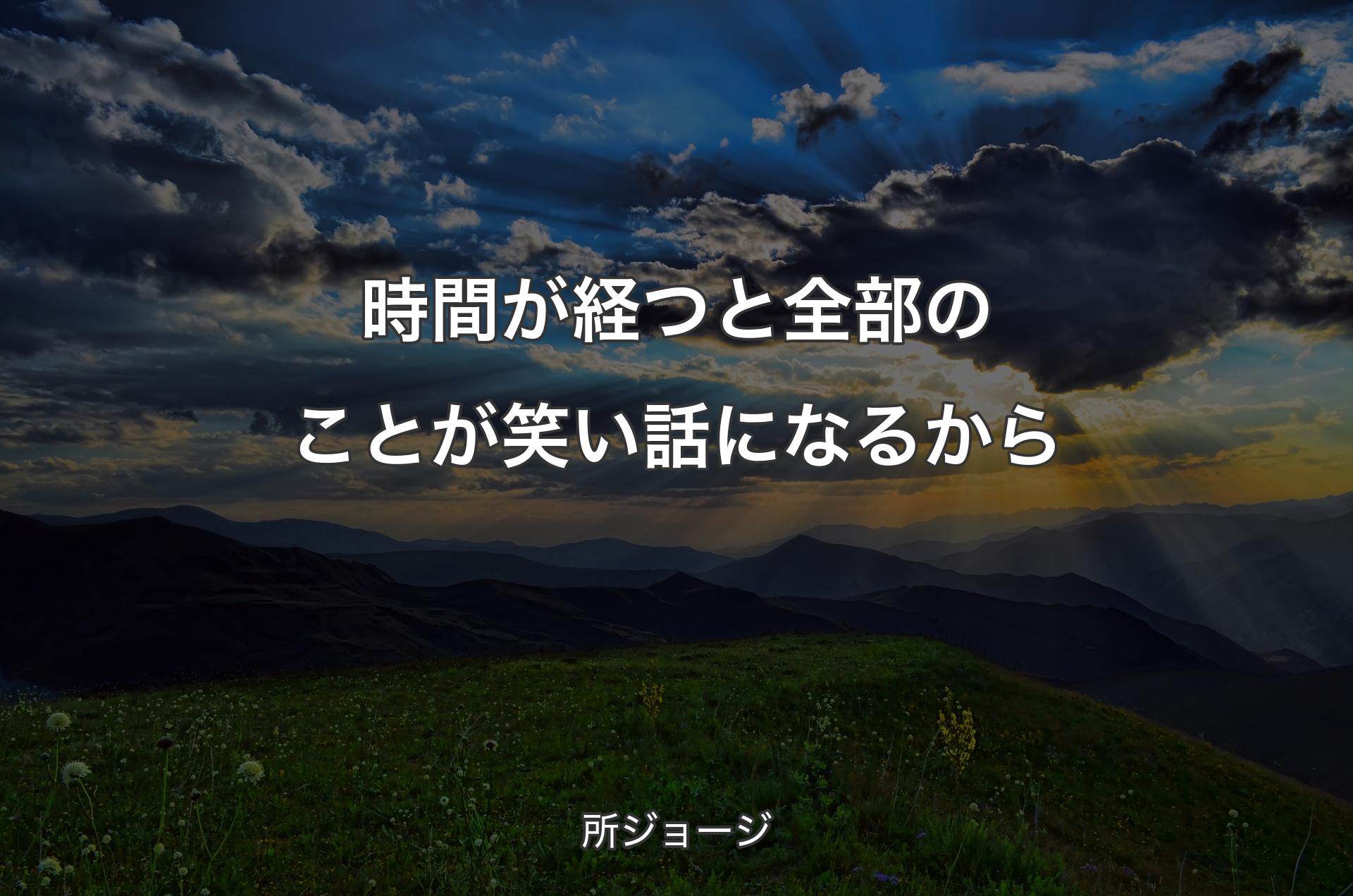 時間が経つと全部のことが笑い話になるから - 所ジョージ