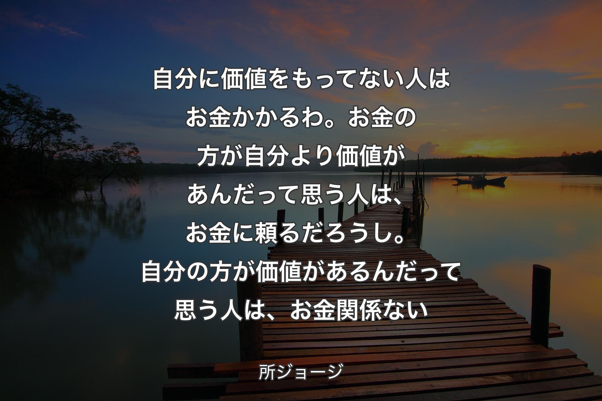 【背景3】自分に価値をもってない人はお金かかるわ。お金の方が自分より価値があんだって思う人は、お金に頼るだろうし。自分の方が価値があるんだって思う人は、お金関係ない - 所ジョージ