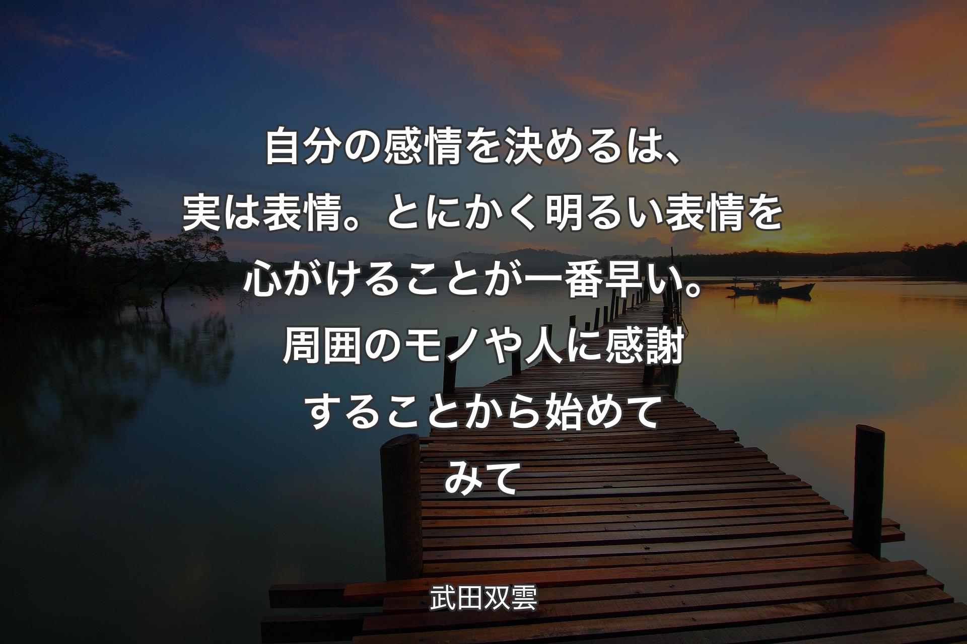 自分の感情を決めるは、実は表情。とにかく明るい表情を心がけることが一番早い。周囲のモノや人に感謝することから始めてみて - 武田双雲