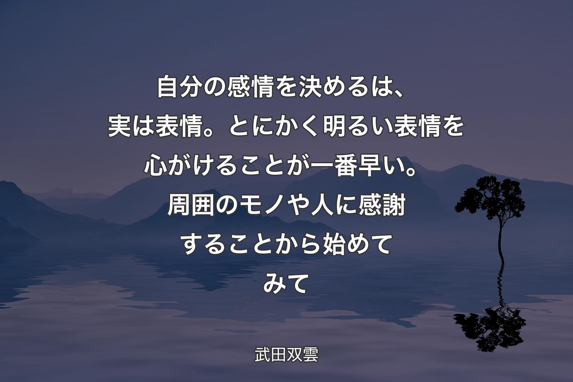 【背景4】自分の感情を決めるは、実は表情。とにかく明るい表情を心がけることが一番早い。周囲のモノや人に感謝することから始めてみて - 武田双雲