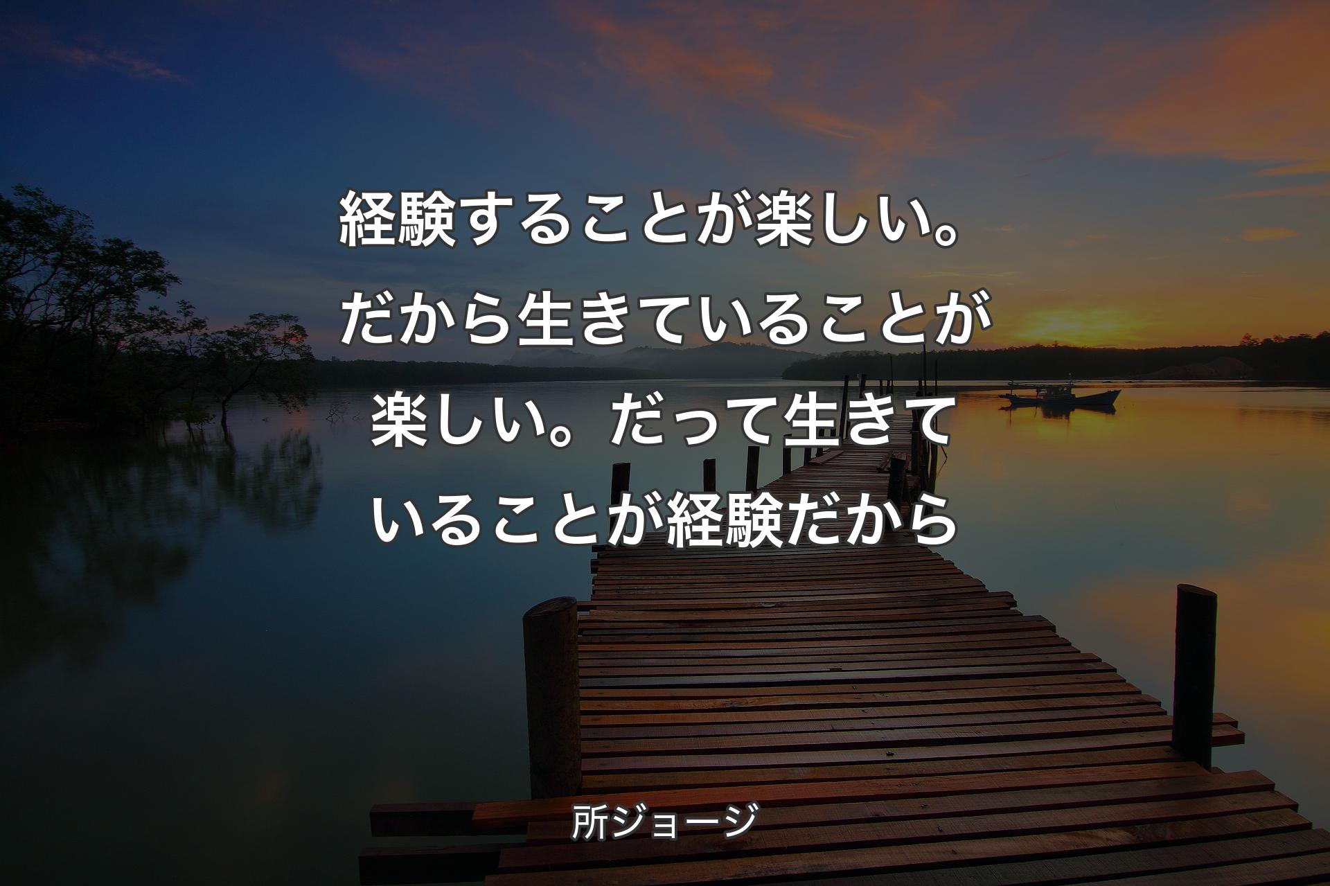 【背景3】経験することが楽しい。だか��ら生きていることが楽しい。だって生きていることが経験だから - 所ジョージ