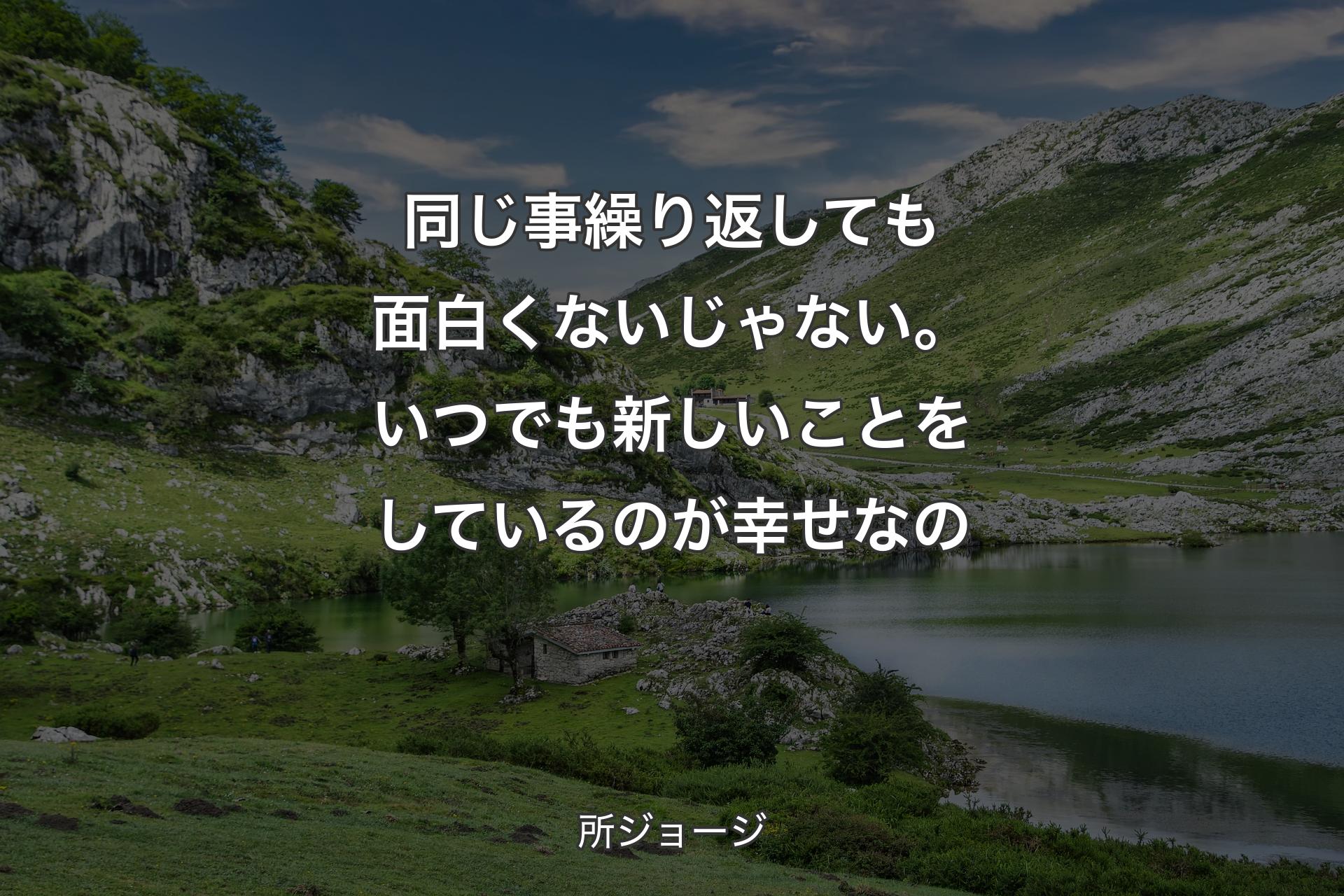 【背景1】同じ事繰り返しても面白くないじゃない。いつでも新しいことをしているのが幸せなの - 所ジョージ