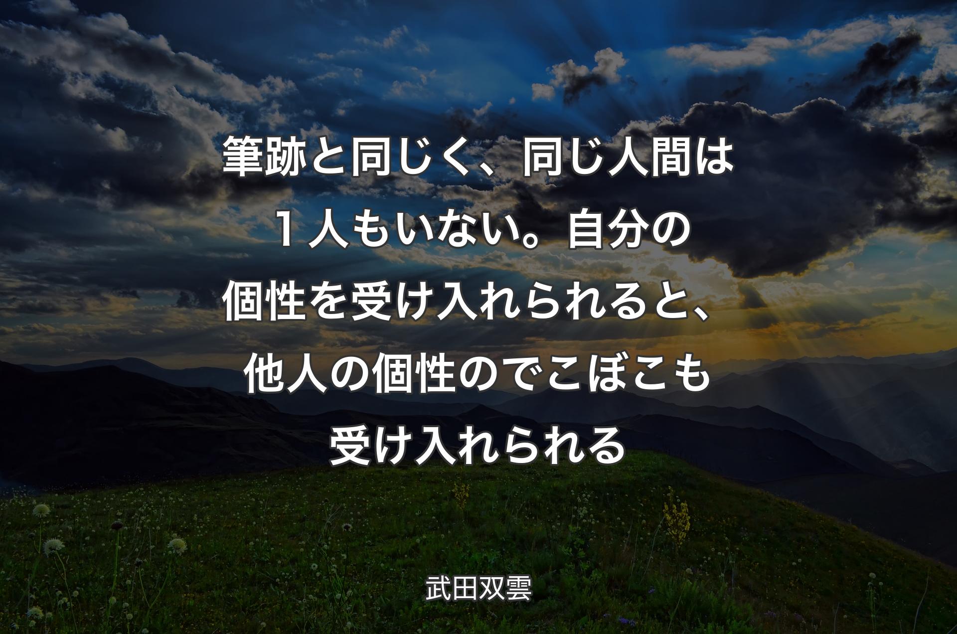 筆跡と同じく、同じ人間は１人もいない。自分の個性を受け入れられると、他人の個性のでこぼこも受け入れられる - 武田双雲