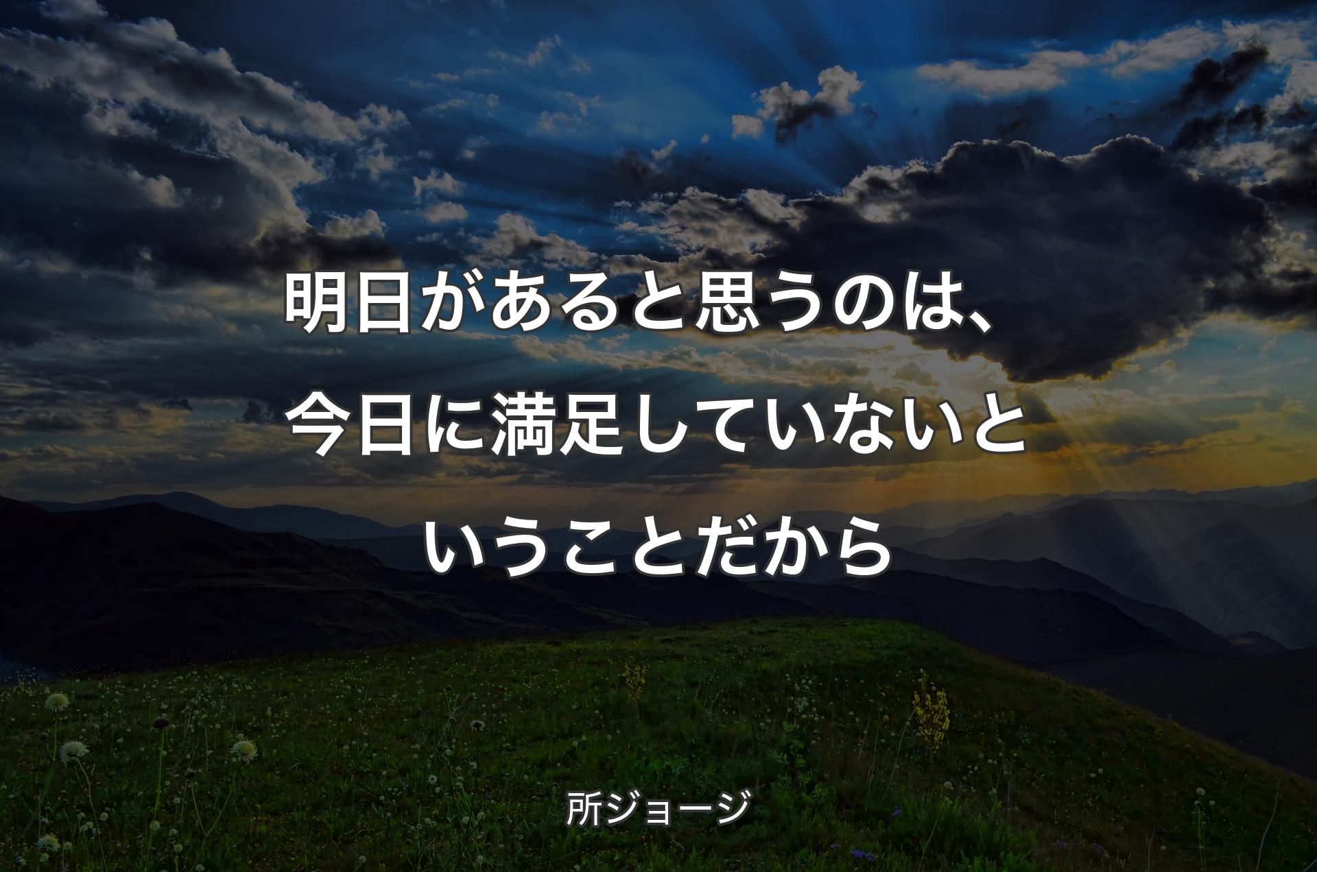 明日があると思うのは、今日に満足していないということだから - 所ジョージ