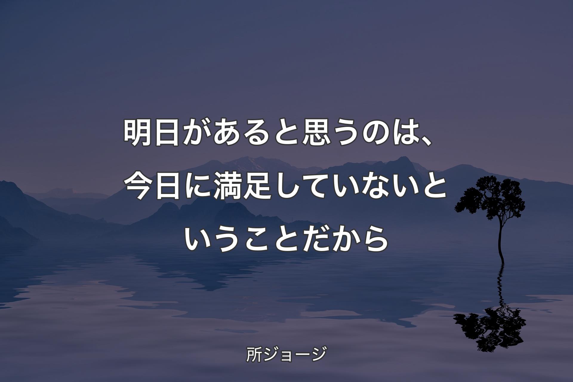 ��【背景4】明日があると思うのは、今日に満足していないということだから - 所ジョージ