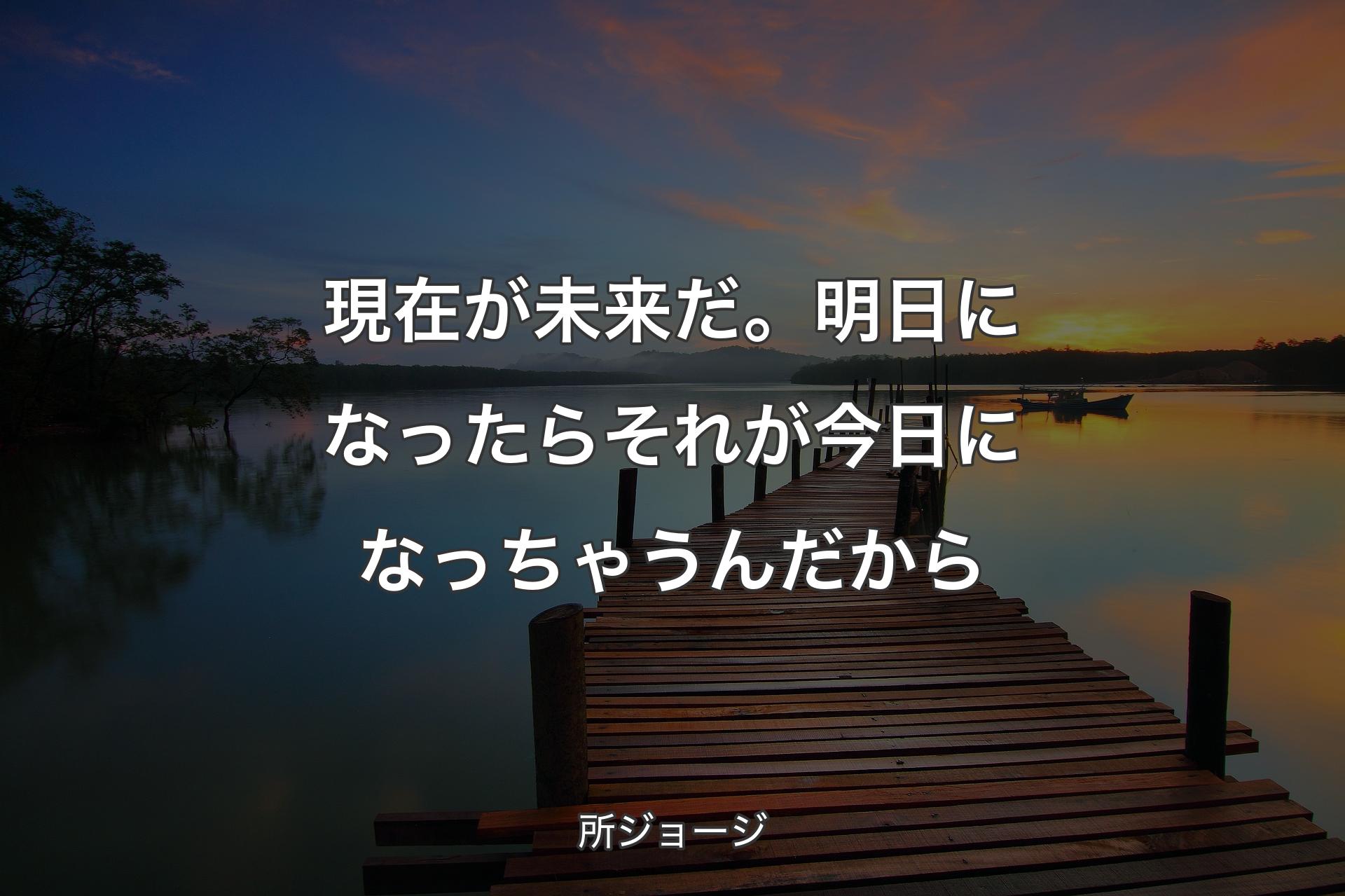 【背景3】現在が未来だ。明日になったらそれが今日になっちゃうんだから - 所ジョージ