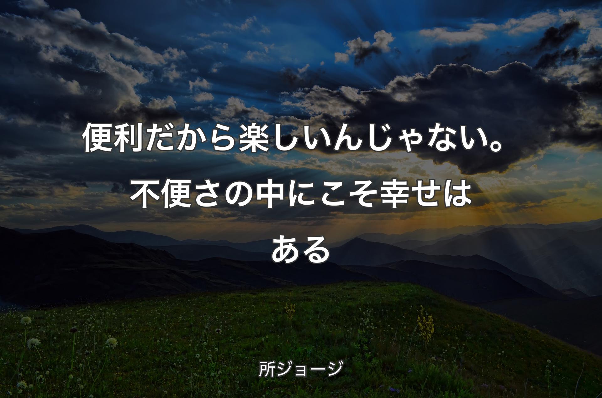 便利だから楽しいんじゃない。不便さの中にこそ幸せはある - 所ジョージ