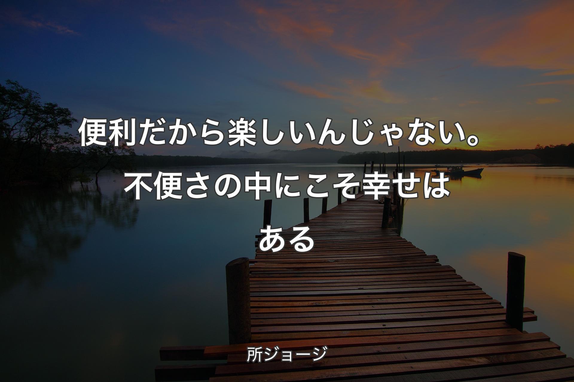 便利だから楽しいんじゃない。不便さの中にこそ幸せはある - 所ジョージ