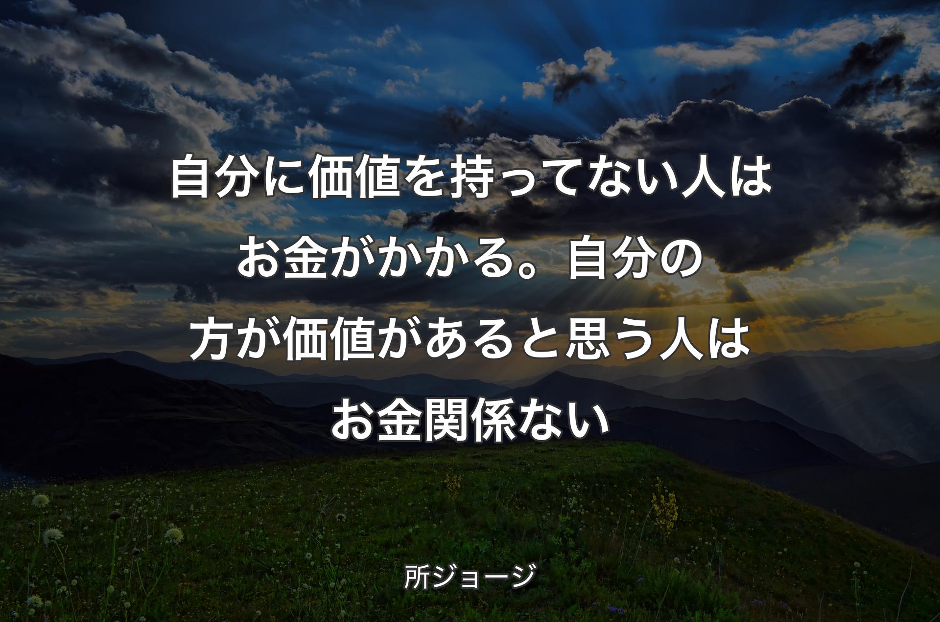 自分に価値を持ってない人はお金がかかる。自分の方が価値があると思う人はお金関係ない - 所ジョージ