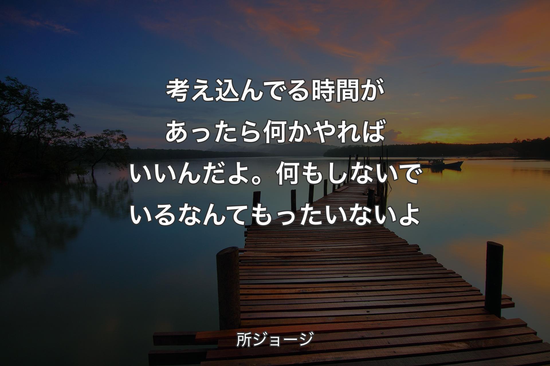 【背景3】考え込んでる時間があったら��何かやればいいんだよ。何もしないでいるなんてもったいないよ - 所ジョージ