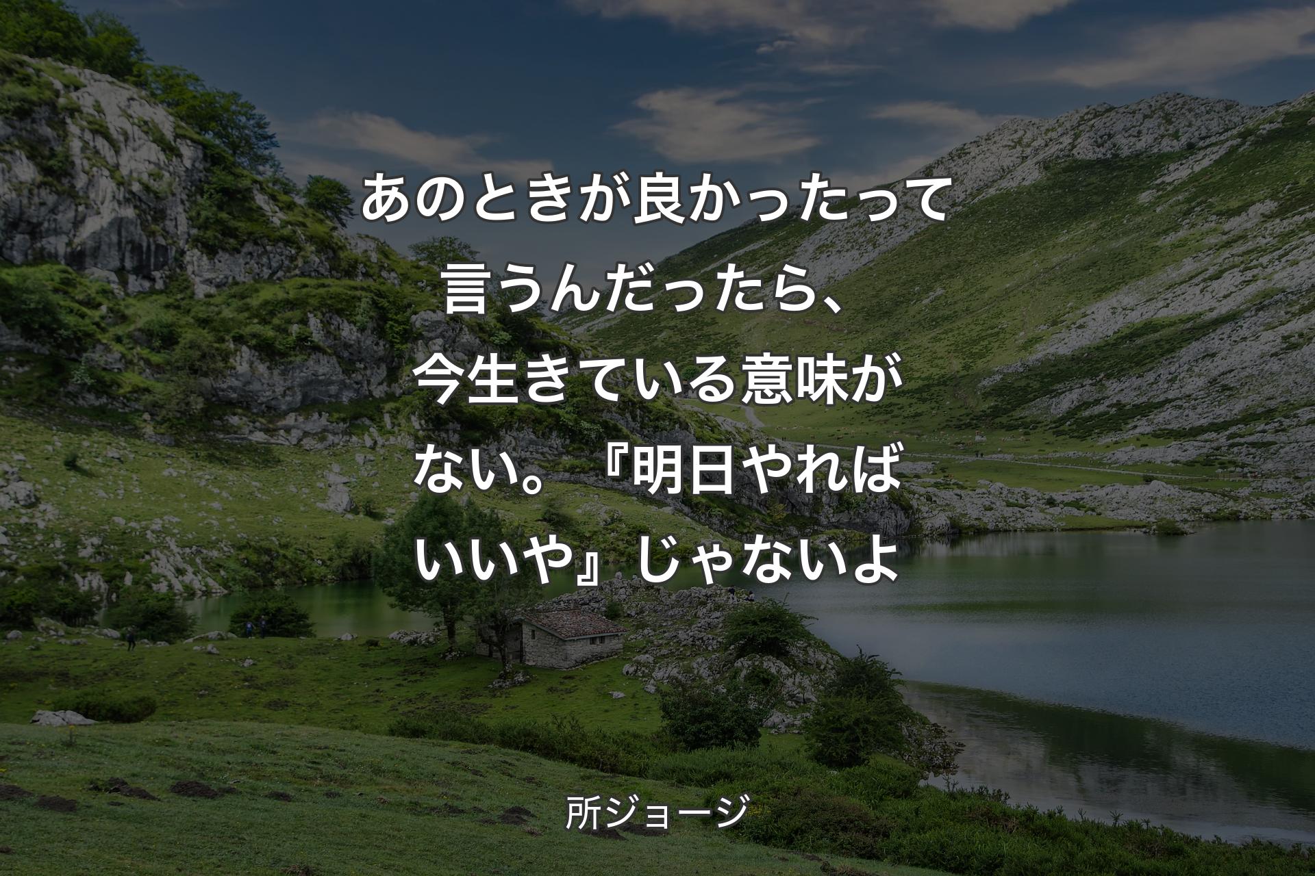 あのときが良かったって言うんだったら、今生きている意味がない。『明日やればいいや』じゃないよ - 所ジョージ